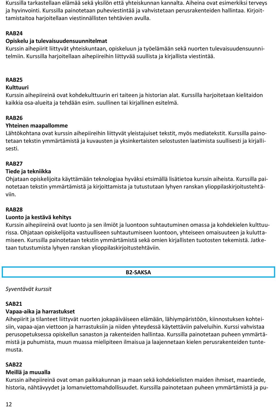 RAB24 Opiskelu ja tulevaisuudensuunnitelmat Kurssin aihepiirit liittyvät yhteiskuntaan, opiskeluun ja työelämään sekä nuorten tulevaisuudensuunnitelmiin.