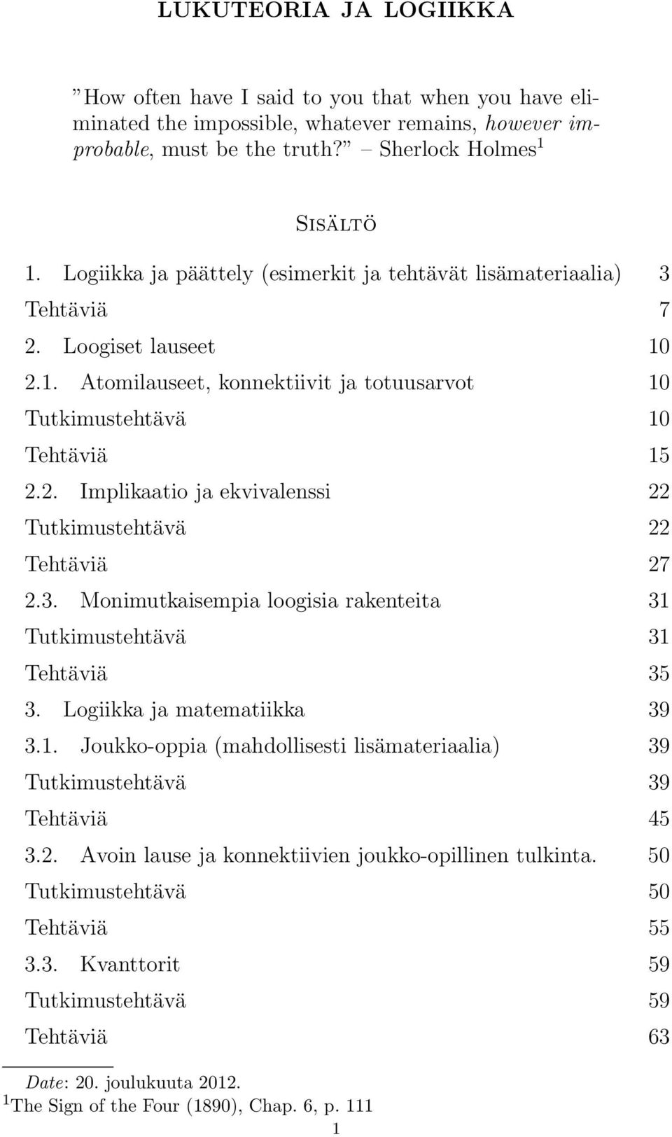 3. Monimutkaisempia loogisia rakenteita 31 Tutkimustehtävä 31 Tehtäviä 35 3. Logiikka ja matematiikka 39 3.1. Joukko-oppia (mahdollisesti lisämateriaalia) 39 Tutkimustehtävä 39 Tehtäviä 45 3.2.