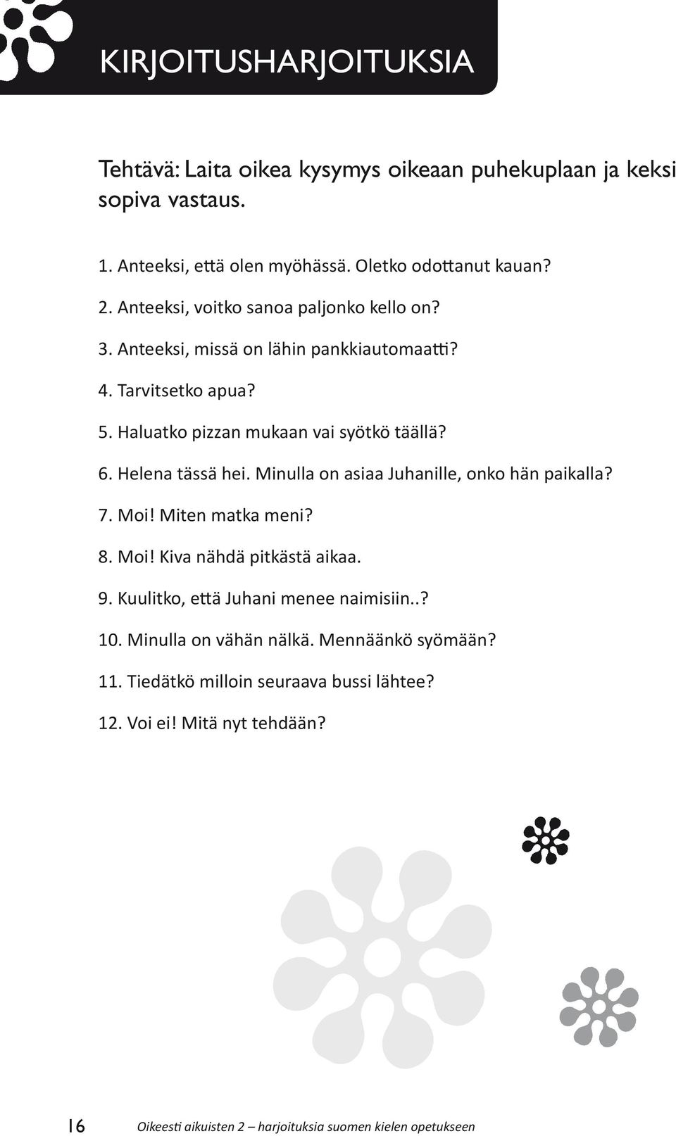 Helena tässä hei. Minulla on asiaa Juhanille, onko hän paikalla? 7. Moi! Miten matka meni? 8. Moi! Kiva nähdä pitkästä aikaa. 9. Kuulitko, että Juhani menee naimisiin.