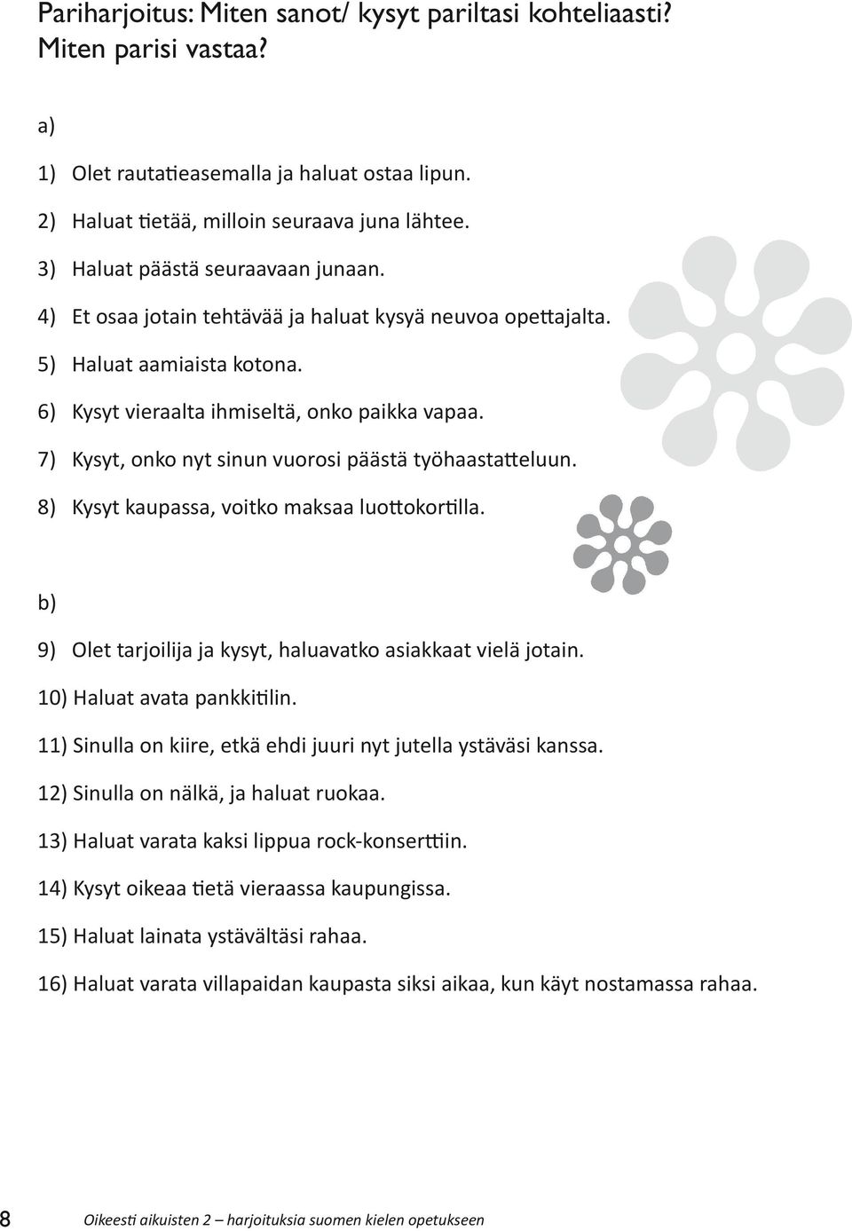 7) Kysyt, onko nyt sinun vuorosi päästä työhaastatteluun. 8) Kysyt kaupassa, voitko maksaa luottokortilla. b) 9) Olet tarjoilija ja kysyt, haluavatko asiakkaat vielä jotain.