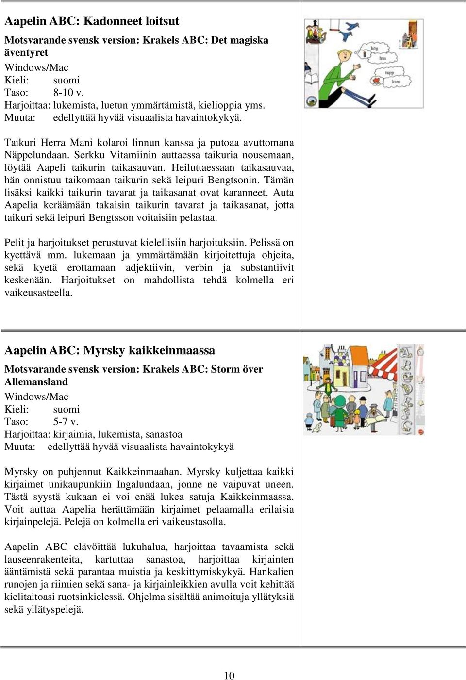 Serkku Vitamiinin auttaessa taikuria nousemaan, löytää Aapeli taikurin taikasauvan. Heiluttaessaan taikasauvaa, hän onnistuu taikomaan taikurin sekä leipuri Bengtsonin.