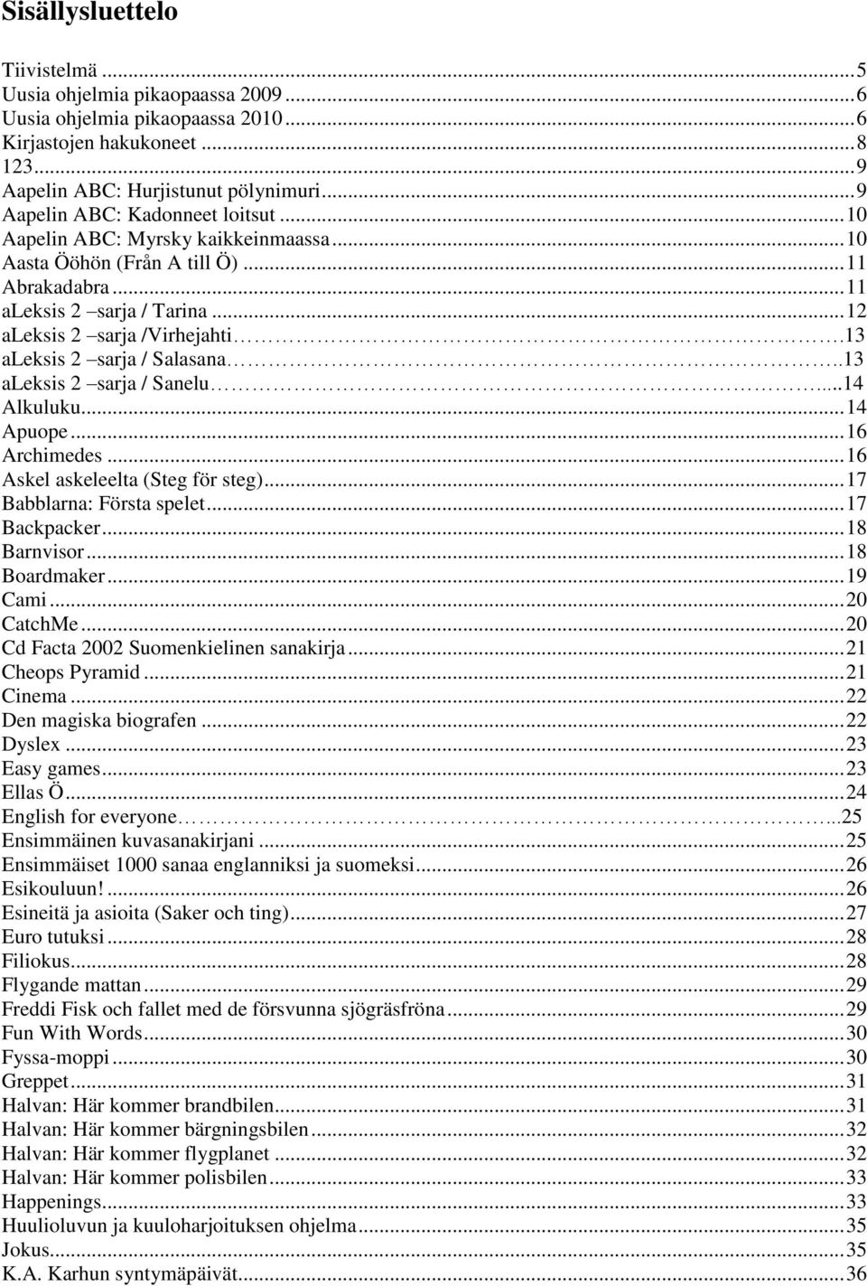 13 aleksis 2 sarja / Salasana..13 aleksis 2 sarja / Sanelu...14 Alkuluku... 14 Apuope... 16 Archimedes... 16 Askel askeleelta (Steg för steg)... 17 Babblarna: Första spelet... 17 Backpacker.