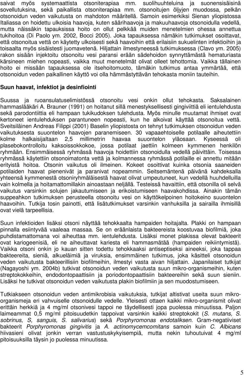 Samoin esimerkiksi Sienan yliopistossa Italiassa on hoidettu ulkoisia haavoja, kuten säärihaavoja ja makuuhaavoja otsonoidulla vedellä, mutta näissäkin tapauksissa hoito on ollut pelkkää muiden