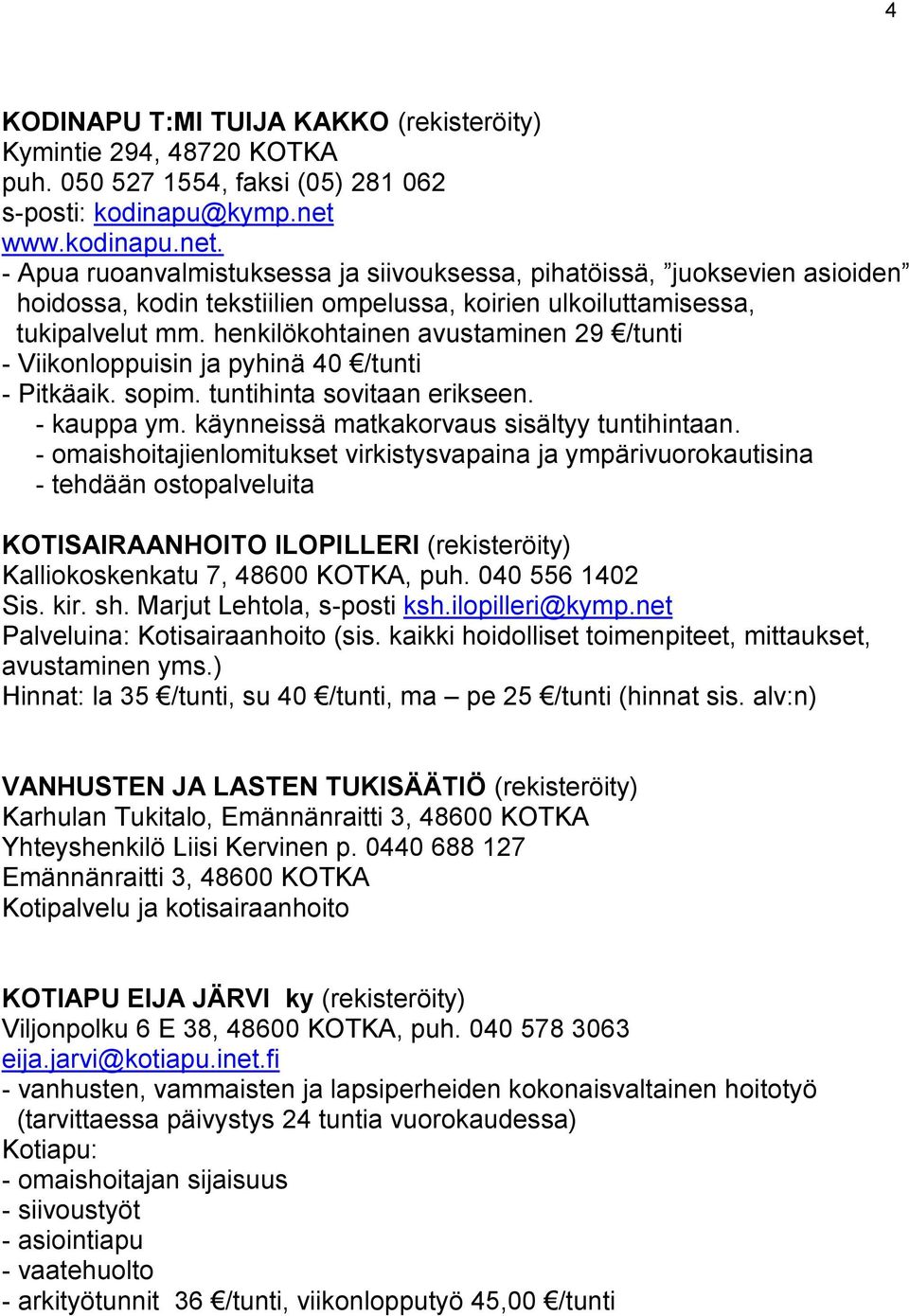 henkilökohtainen avustaminen 29 /tunti - Viikonloppuisin ja pyhinä 40 /tunti - Pitkäaik. sopim. tuntihinta sovitaan erikseen. - kauppa ym. käynneissä matkakorvaus sisältyy tuntihintaan.