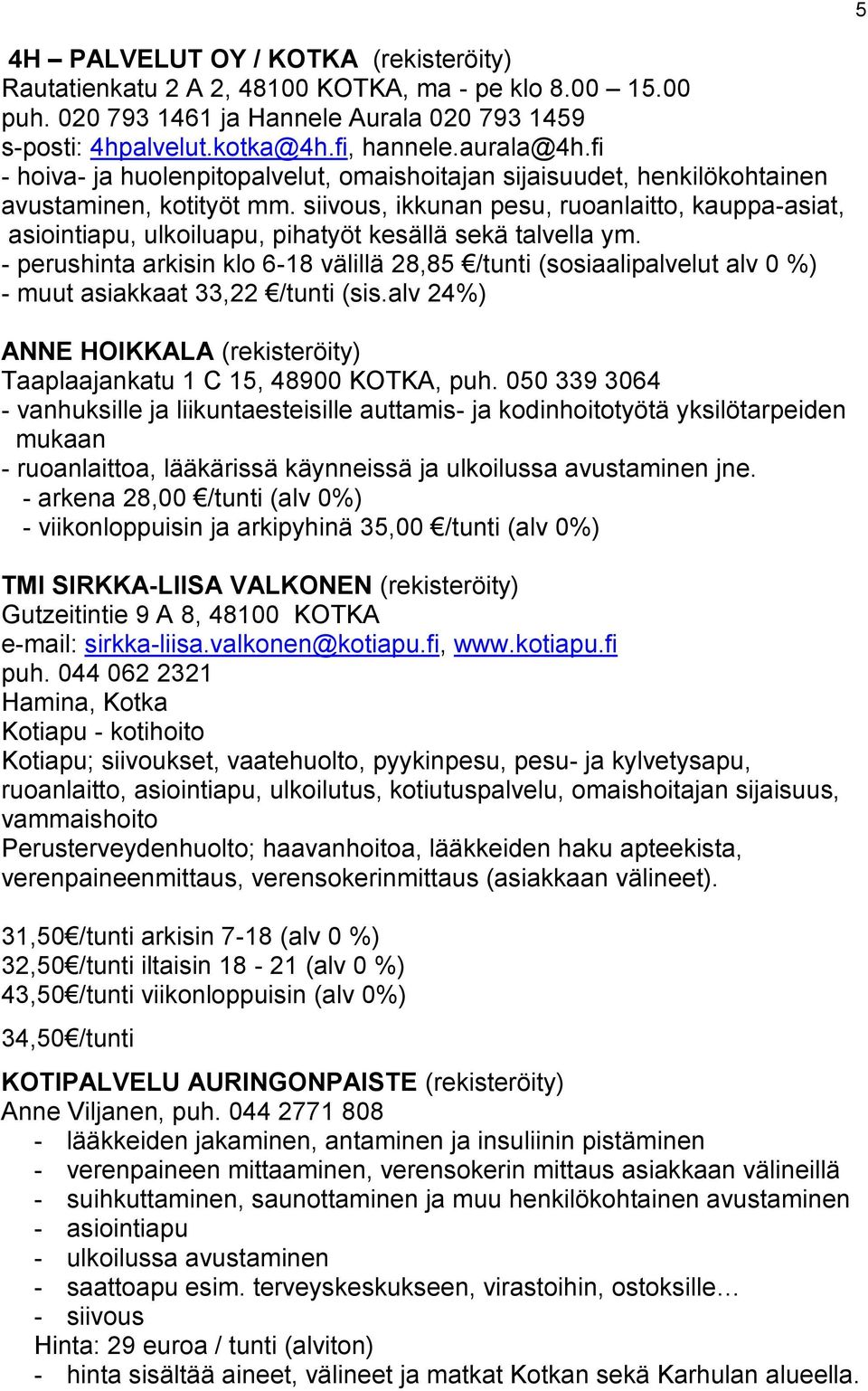 siivous, ikkunan pesu, ruoanlaitto, kauppa-asiat, asiointiapu, ulkoiluapu, pihatyöt kesällä sekä talvella ym.