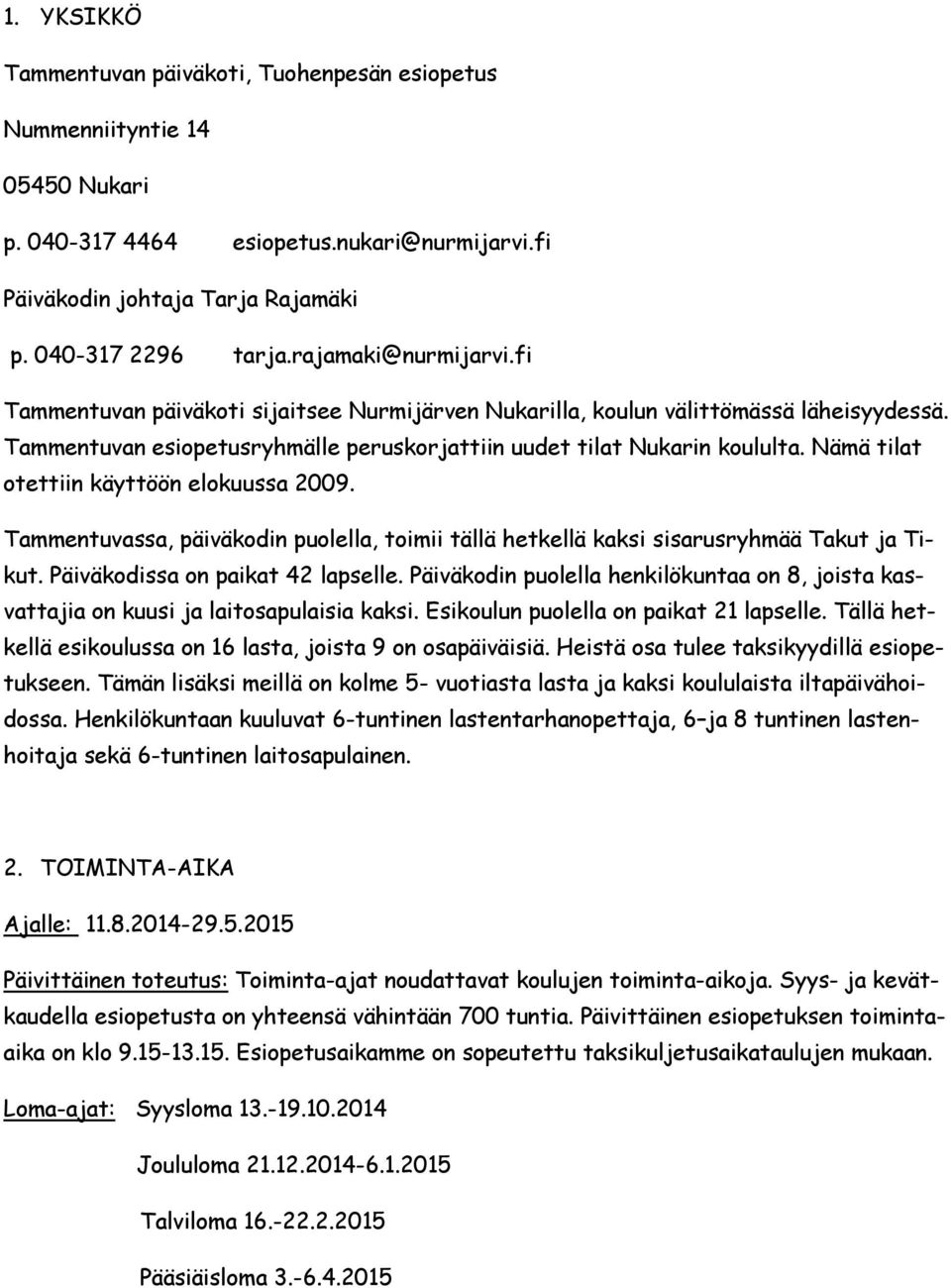 Nämä tilat otettiin käyttöön elokuussa 2009. Tammentuvassa, päiväkodin puolella, toimii tällä hetkellä kaksi sisarusryhmää Takut ja Tikut. Päiväkodissa on paikat 42 lapselle.