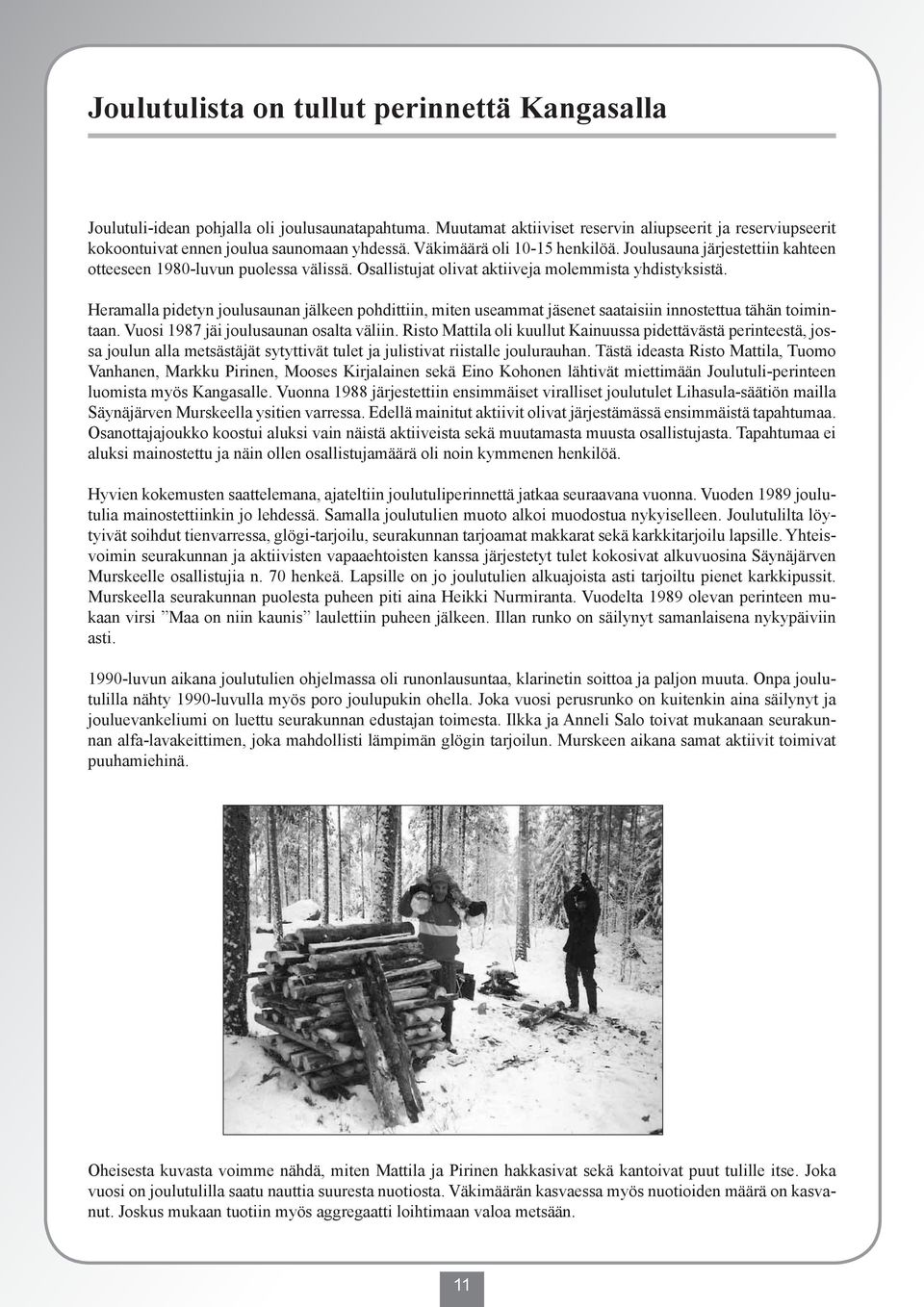 Heramalla pidetyn joulusaunan jälkeen pohdittiin, miten useammat jäsenet saataisiin innostettua tähän toimintaan. Vuosi 1987 jäi joulusaunan osalta väliin.