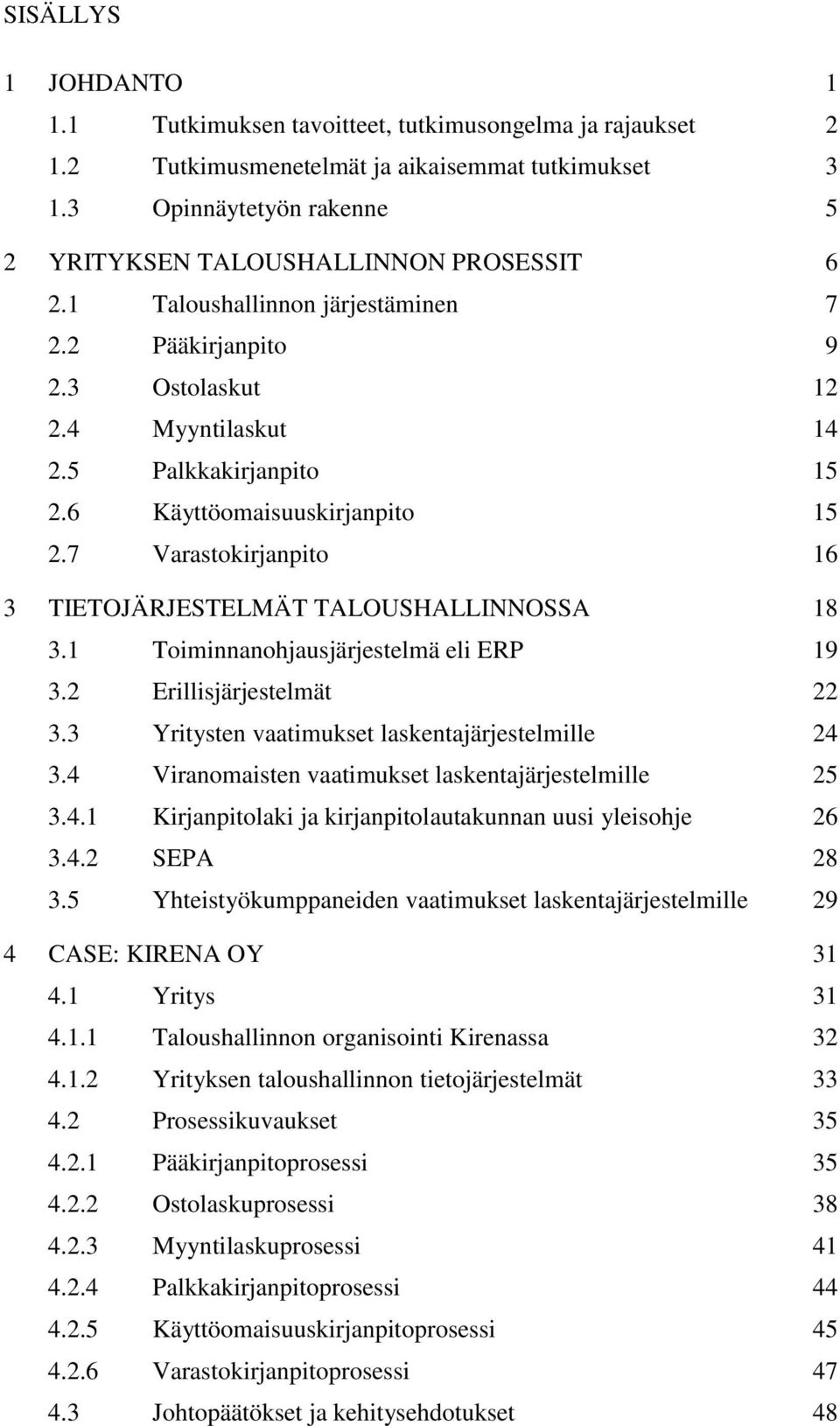 6 Käyttöomaisuuskirjanpito 15 2.7 Varastokirjanpito 16 3 TIETOJÄRJESTELMÄT TALOUSHALLINNOSSA 18 3.1 Toiminnanohjausjärjestelmä eli ERP 19 3.2 Erillisjärjestelmät 22 3.