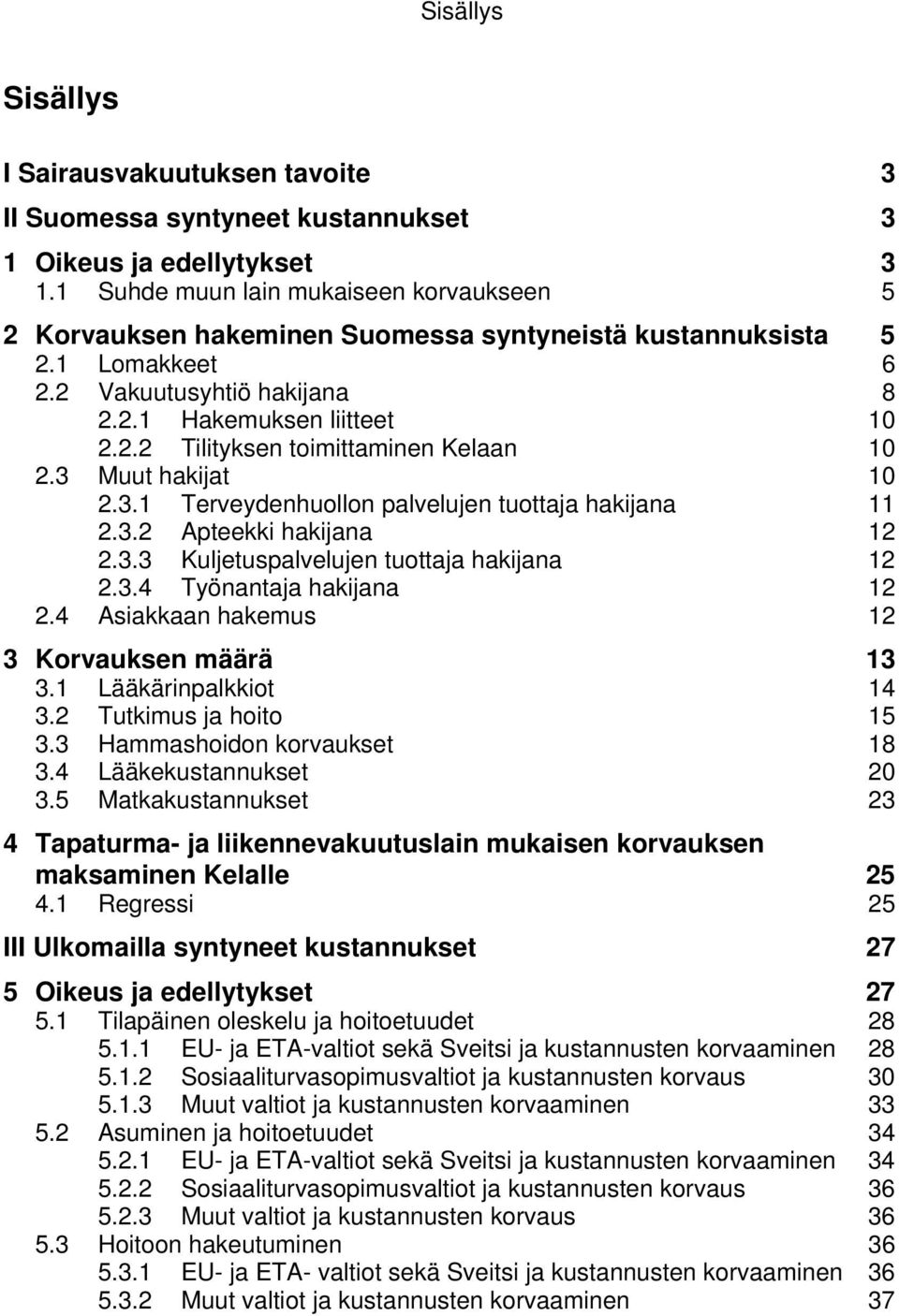 3 Muut hakijat 10 2.3.1 Terveydenhuollon palvelujen tuottaja hakijana 11 2.3.2 Apteekki hakijana 12 2.3.3 Kuljetuspalvelujen tuottaja hakijana 12 2.3.4 Työnantaja hakijana 12 2.