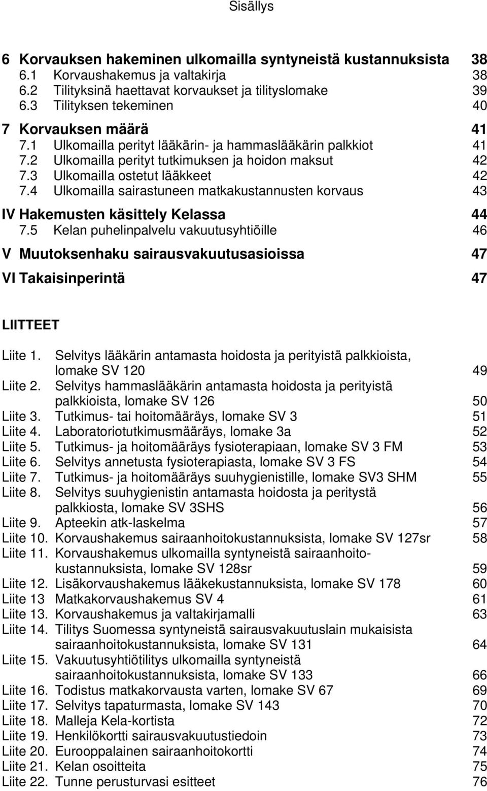 3 Ulkomailla ostetut lääkkeet 42 7.4 Ulkomailla sairastuneen matkakustannusten korvaus 43 IV Hakemusten käsittely Kelassa 44 7.