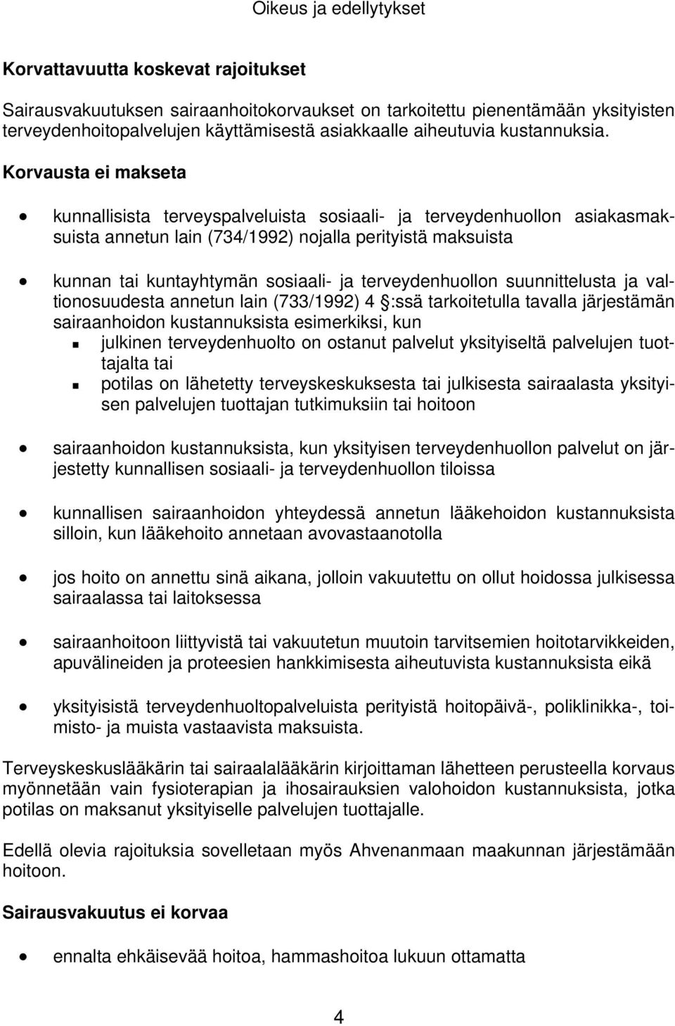 Korvausta ei makseta kunnallisista terveyspalveluista sosiaali- ja terveydenhuollon asiakasmaksuista annetun lain (734/1992) nojalla perityistä maksuista kunnan tai kuntayhtymän sosiaali- ja