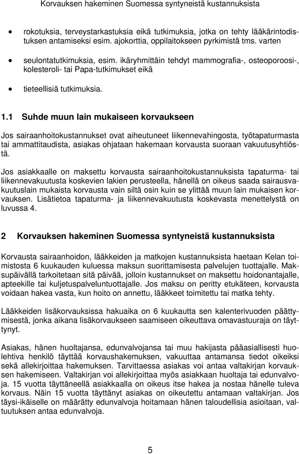 1 Suhde muun lain mukaiseen korvaukseen Jos sairaanhoitokustannukset ovat aiheutuneet liikennevahingosta, työtapaturmasta tai ammattitaudista, asiakas ohjataan hakemaan korvausta suoraan