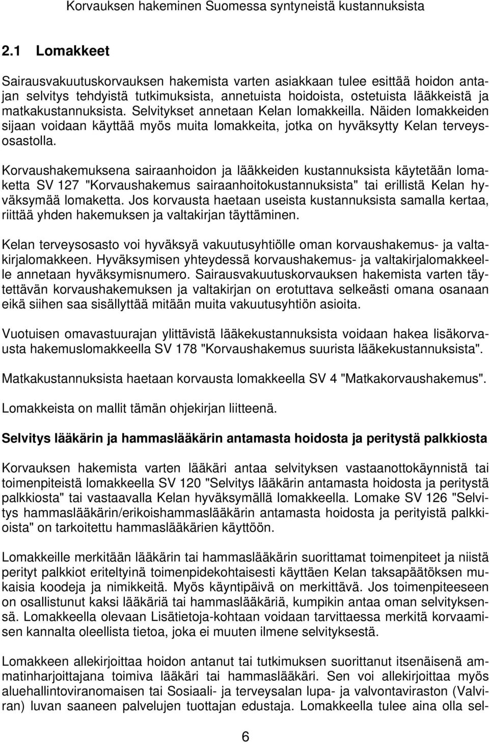 Selvitykset annetaan Kelan lomakkeilla. Näiden lomakkeiden sijaan voidaan käyttää myös muita lomakkeita, jotka on hyväksytty Kelan terveysosastolla.