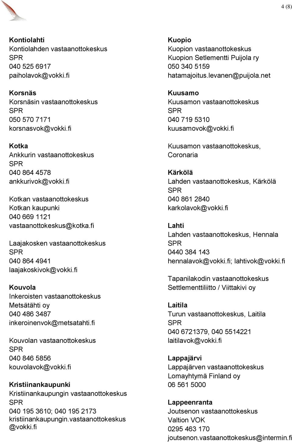 fi Laajakosken vastaanottokeskus 040 864 4941 laajakoskivok@vokki.fi Kouvola Inkeroisten vastaanottokeskus Metsätähti oy 040 486 3487 inkeroinenvok@metsatahti.