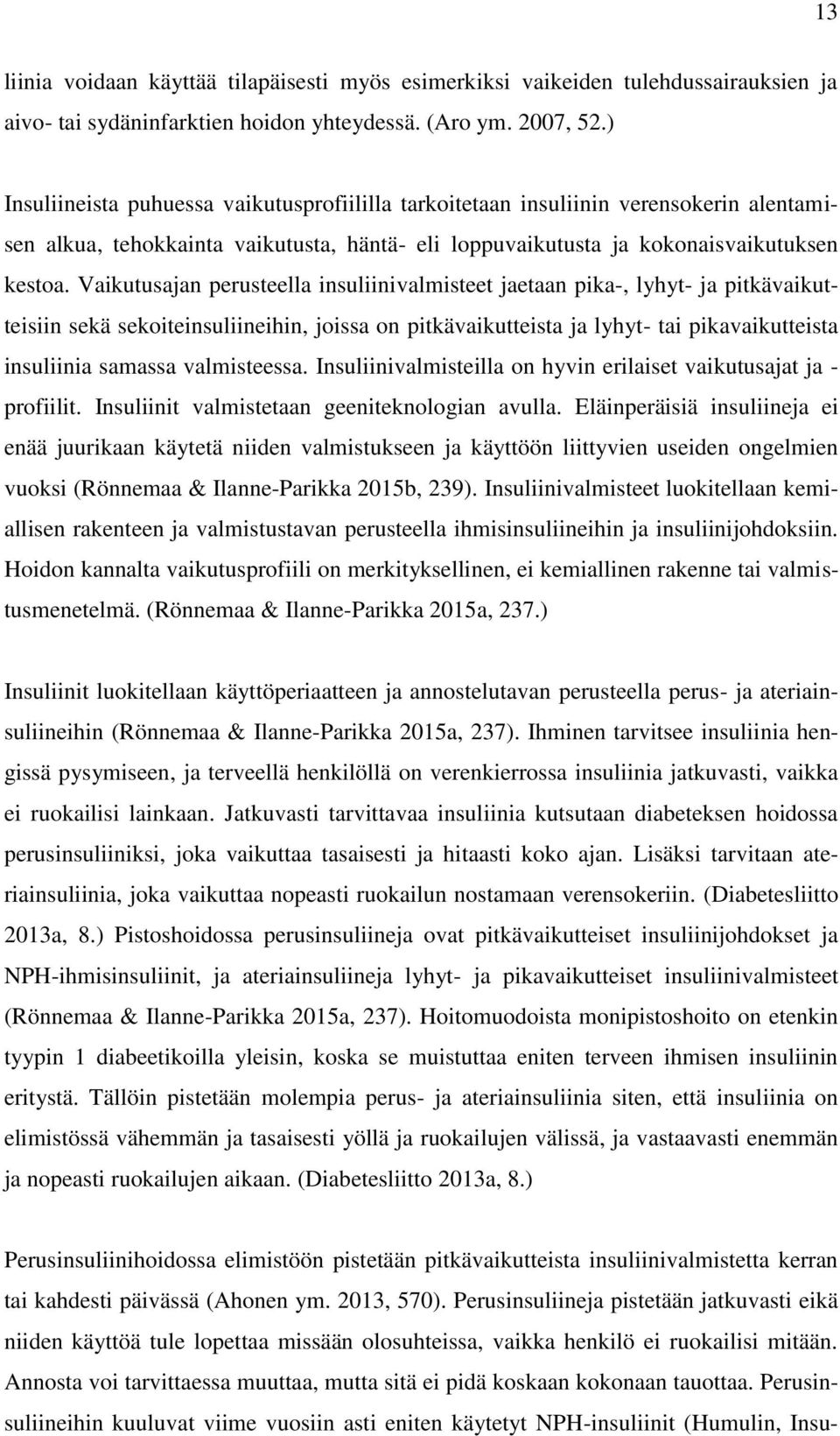 Vaikutusajan perusteella insuliinivalmisteet jaetaan pika-, lyhyt- ja pitkävaikutteisiin sekä sekoiteinsuliineihin, joissa on pitkävaikutteista ja lyhyt- tai pikavaikutteista insuliinia samassa