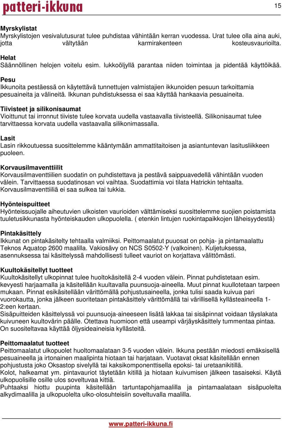 Pesu Ikkunoita pestäessä on käytettävä tunnettujen valmistajien ikkunoiden pesuun tarkoittamia pesuaineita ja välineitä. Ikkunan puhdistuksessa ei saa käyttää hankaavia pesuaineita.