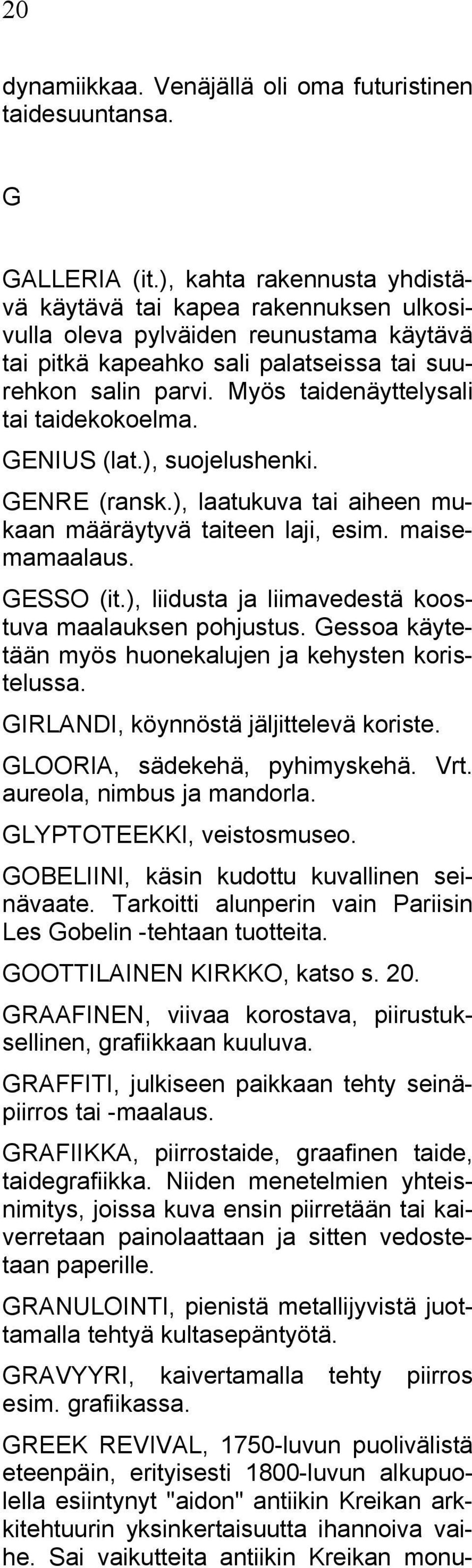 Myös taidenäyttelysali tai taidekokoelma. GENIUS (lat.), suojelushenki. GENRE (ransk.), laatukuva tai aiheen mukaan määräytyvä taiteen laji, esim. maisemamaalaus. GESSO (it.