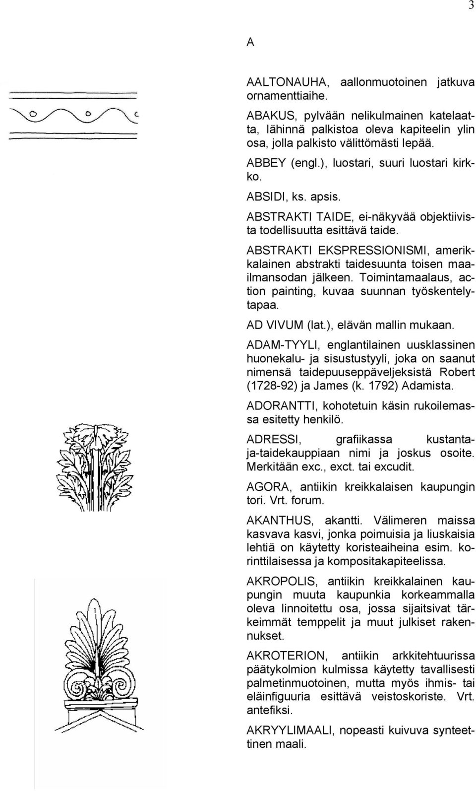 ABSTRAKTI EKSPRESSIONISMI, amerikkalainen abstrakti taidesuunta toisen maailmansodan jälkeen. Toimintamaalaus, action painting, kuvaa suunnan työskentelytapaa. AD VIVUM (lat.), elävän mallin mukaan.