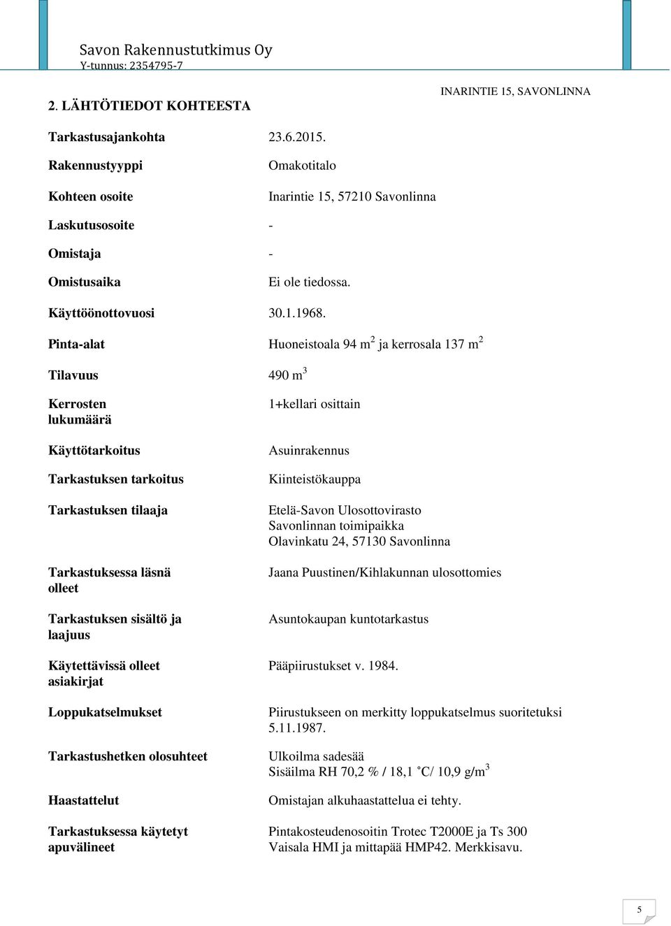 Pinta-alat Huoneistoala 94 m 2 ja kerrosala 137 m 2 Tilavuus 490 m 3 Kerrosten lukumäärä Käyttötarkoitus Tarkastuksen tarkoitus Tarkastuksen tilaaja Tarkastuksessa läsnä olleet Tarkastuksen sisältö