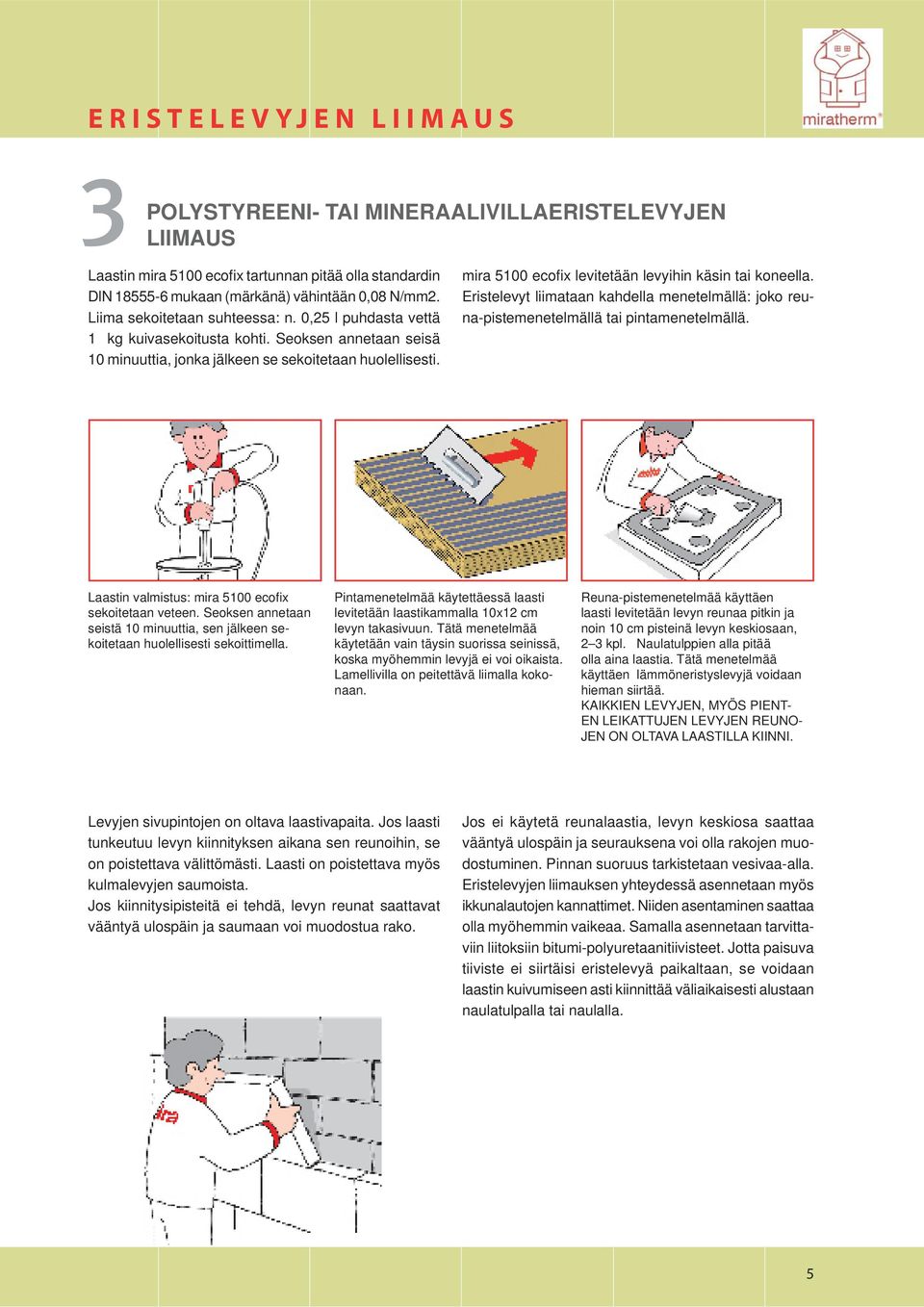 mira 5100 ecofix levitetään levyihin käsin tai koneella. Eristelevyt liimataan kahdella menetelmällä: joko reuna-pistemenetelmällä tai pintamenetelmällä.