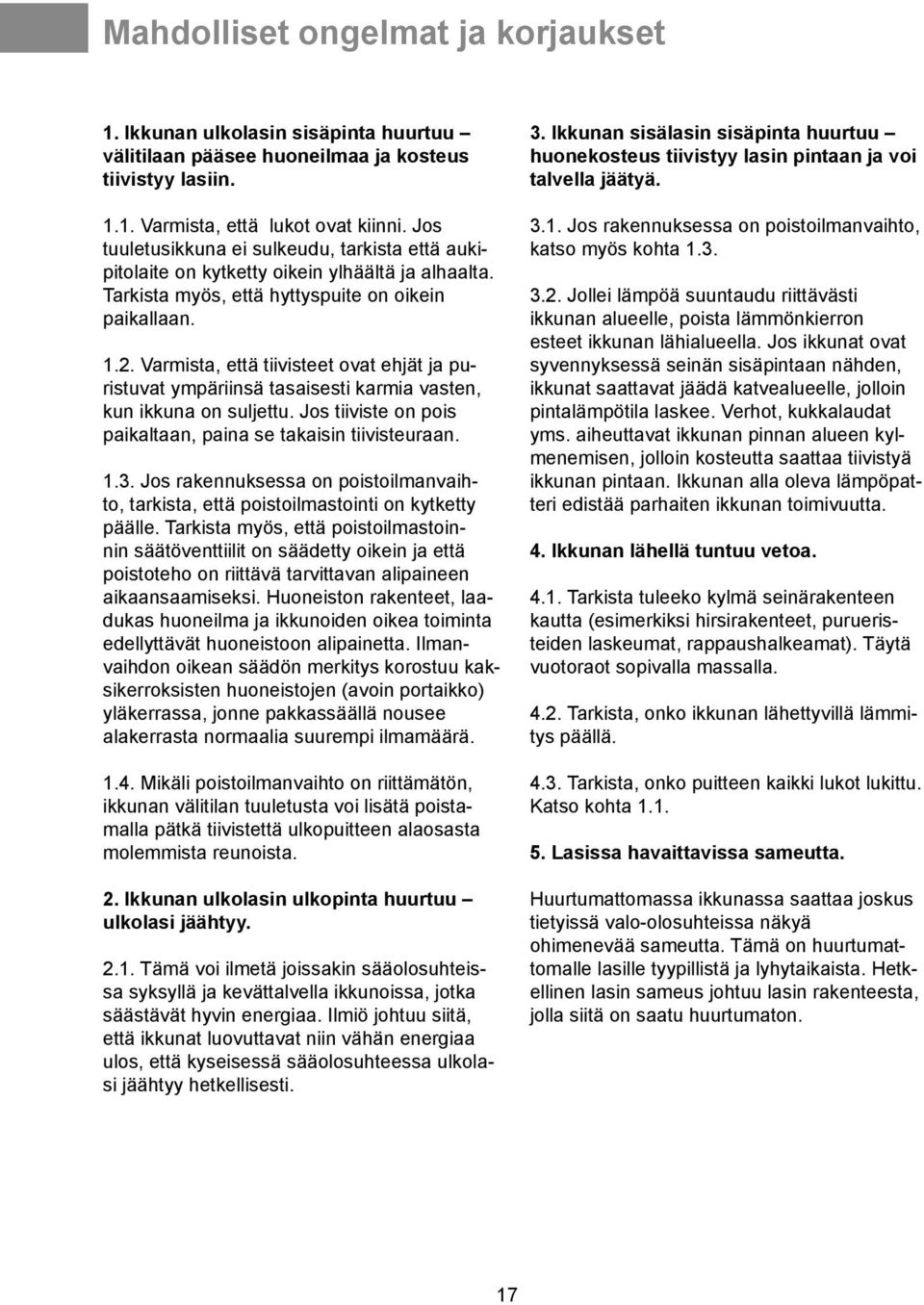 Varmista, että tiivisteet ovat ehjät ja puristuvat ympäriinsä tasaisesti karmia vasten, kun ikkuna on suljettu. Jos tiiviste on pois paikaltaan, paina se takaisin tiivisteuraan. 1.3.