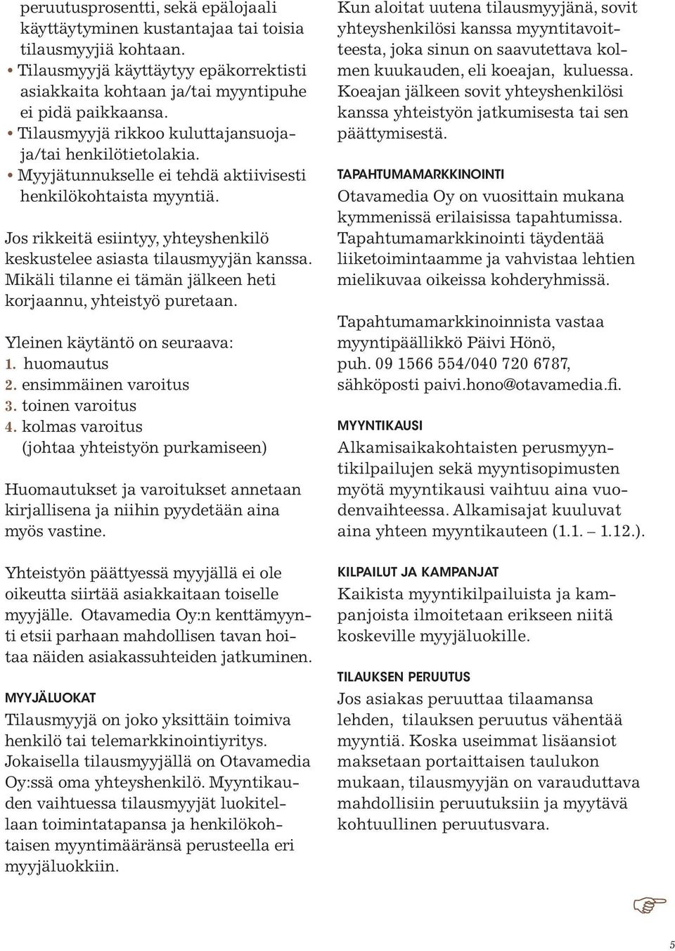 Jos rikkeitä esiintyy, yhteyshenkilö keskustelee asiasta tilausmyyjän kanssa. Mikäli tilanne ei tämän jälkeen heti korjaannu, yhteistyö puretaan. Yleinen käytäntö on seuraava: 1. huomautus 2.