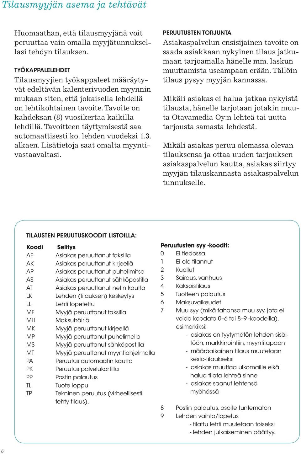 Tavoite on kahdeksan (8) vuosikertaa kaikilla lehdillä. Tavoitteen täyttymisestä saa automaattisesti ko. lehden vuodeksi 1.3. alkaen. Lisätietoja saat omalta myyntivastaavaltasi.