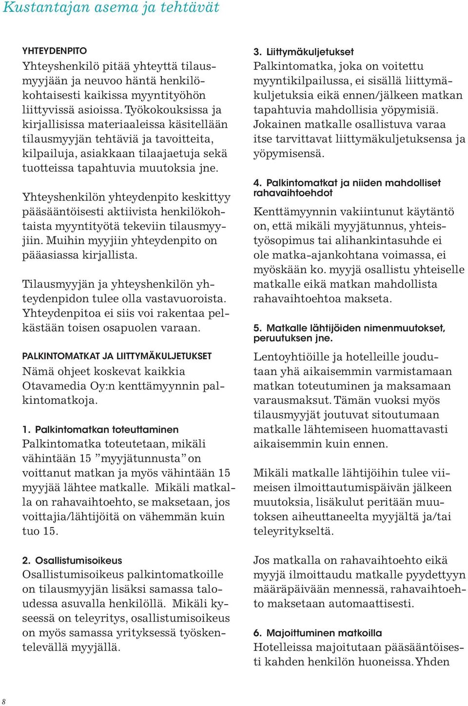 Yhteyshenkilön yhteydenpito keskittyy pääsääntöisesti aktiivista henkilökohtaista myyntityötä tekeviin tilausmyyjiin. Muihin myyjiin yhteydenpito on pääasiassa kirjallista.