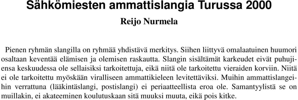 Slangin sisältämät karkeudet eivät puhujiensa keskuudessa ole sellaisiksi tarkoitettuja, eikä niitä ole tarkoitettu vieraiden korviin.