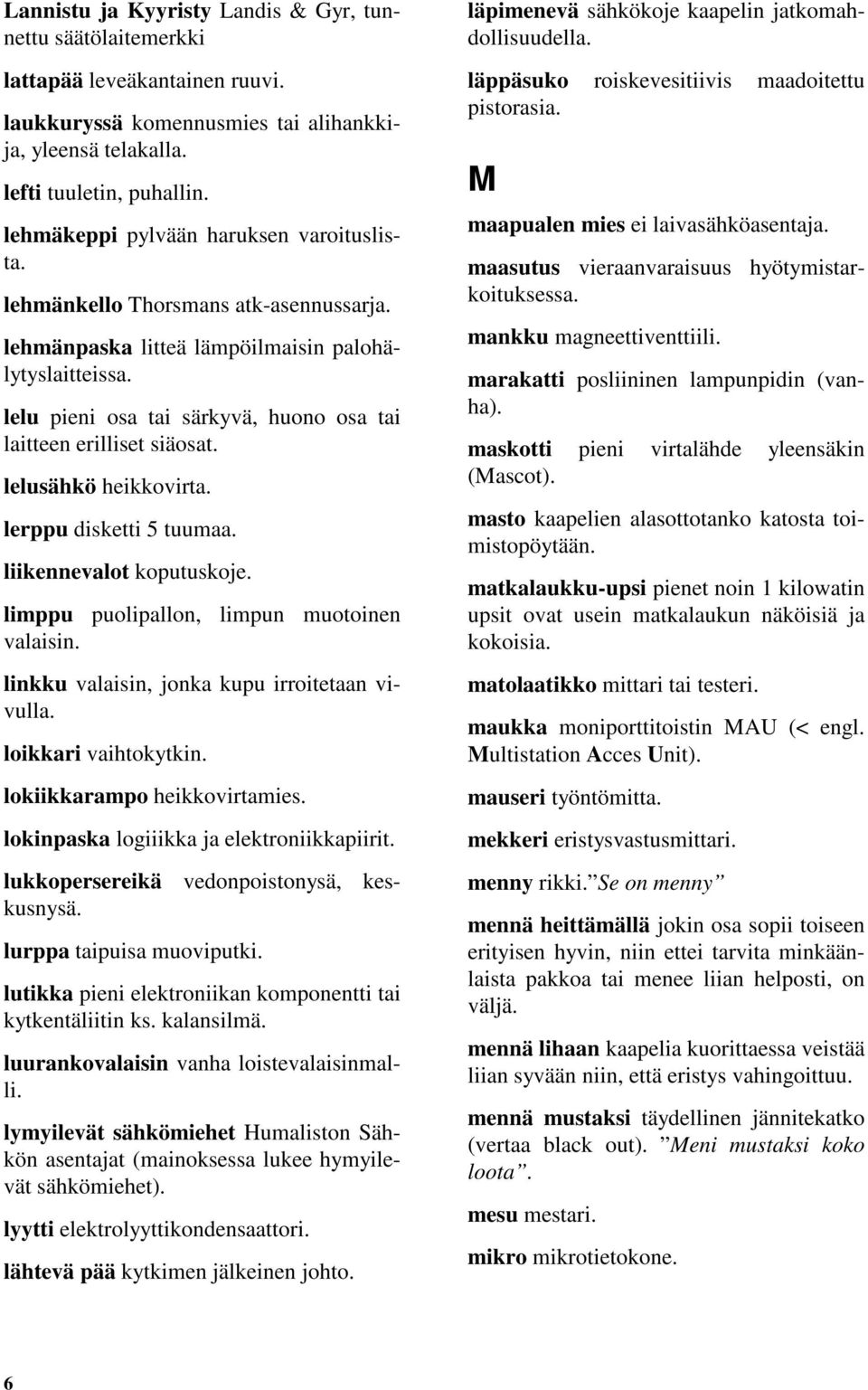 lelu pieni osa tai särkyvä, huono osa tai laitteen erilliset siäosat. lelusähkö heikkovirta. lerppu disketti 5 tuumaa. liikennevalot koputuskoje. limppu puolipallon, limpun muotoinen valaisin.