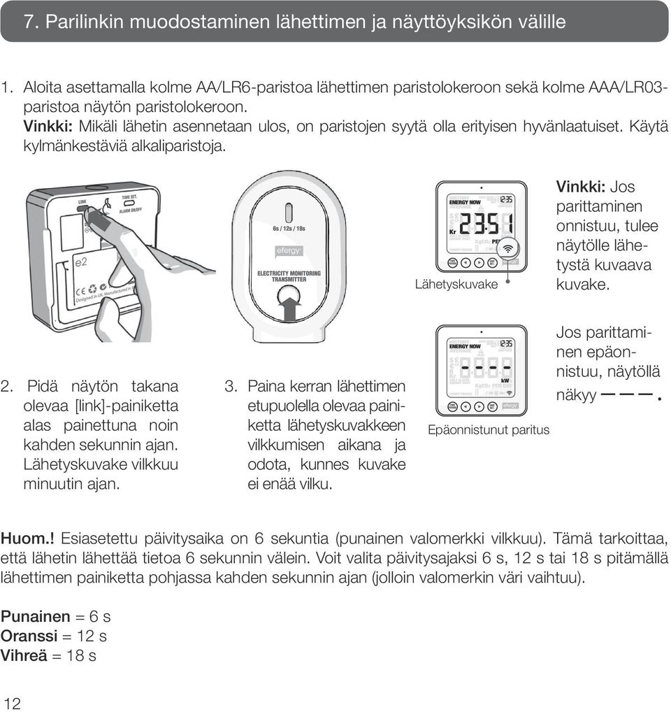 Lähetyskuvake Vinkki: Jos parittaminen onnistuu, tulee näytölle lähetystä kuvaava kuvake. 2. Pidä näytön takana olevaa [link]-painiketta alas painettuna noin kahden sekunnin ajan.