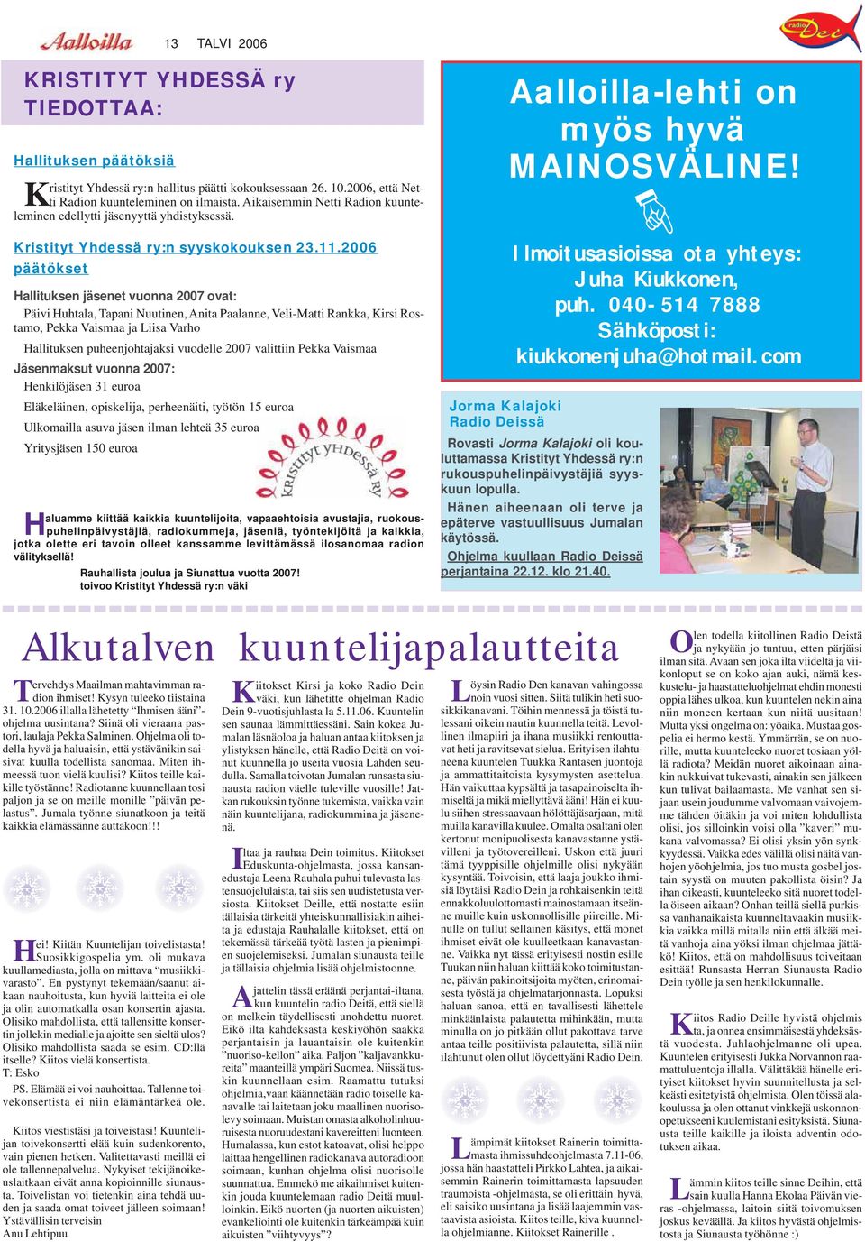 2006 päätökset Hallituksen jäsenet vuonna 2007 ovat: Päivi Huhtala, Tapani Nuutinen, Anita Paalanne, Veli-Matti Rankka, Kirsi Rostamo, Pekka Vaismaa ja Liisa Varho Hallituksen puheenjohtajaksi