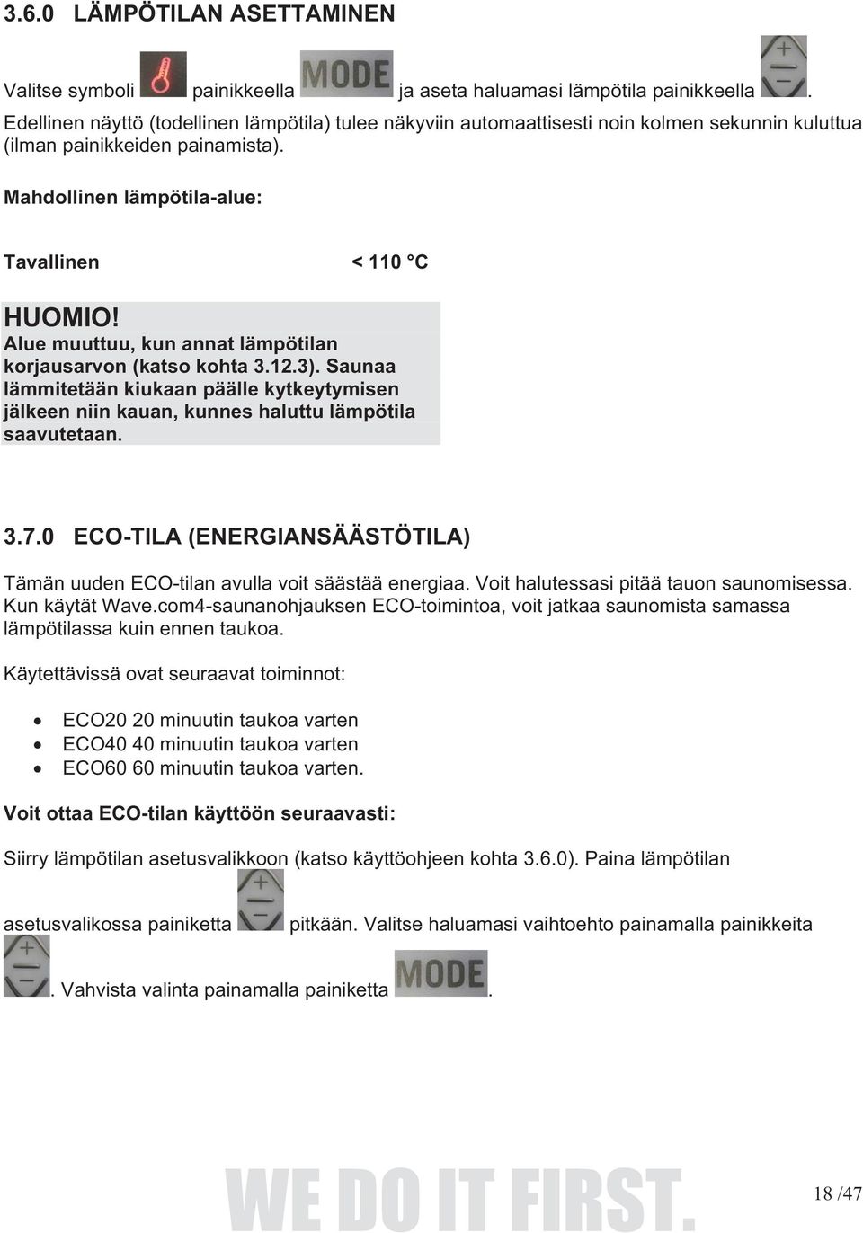 Alue muuttuu, kun annat lämpötilan korjausarvon (katso kohta 3.12.3). Saunaa lämmitetään kiukaan päälle kytkeytymisen jälkeen niin kauan, kunnes haluttu lämpötila saavutetaan. 3.7.