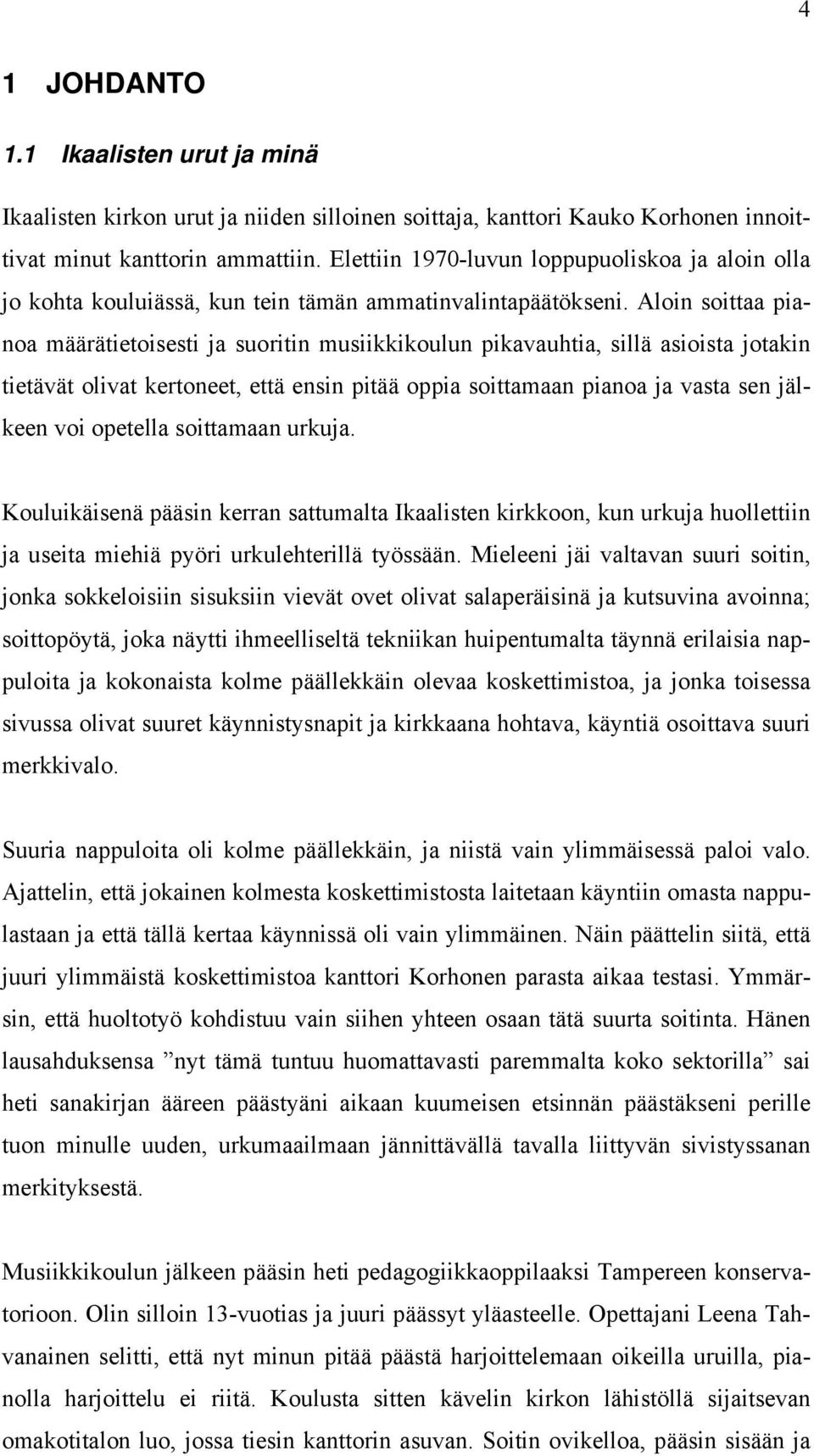 Aloin soittaa pianoa määrätietoisesti ja suoritin musiikkikoulun pikavauhtia, sillä asioista jotakin tietävät olivat kertoneet, että ensin pitää oppia soittamaan pianoa ja vasta sen jälkeen voi