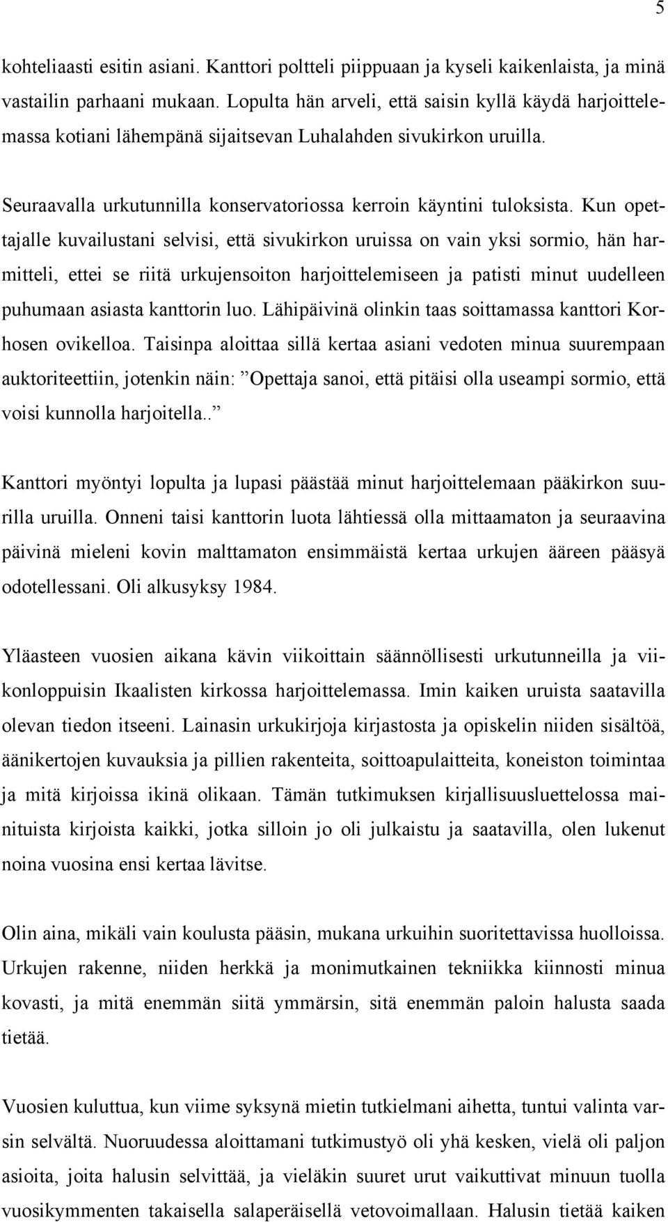 Kun opettajalle kuvailustani selvisi, että sivukirkon uruissa on vain yksi sormio, hän harmitteli, ettei se riitä urkujensoiton harjoittelemiseen ja patisti minut uudelleen puhumaan asiasta kanttorin