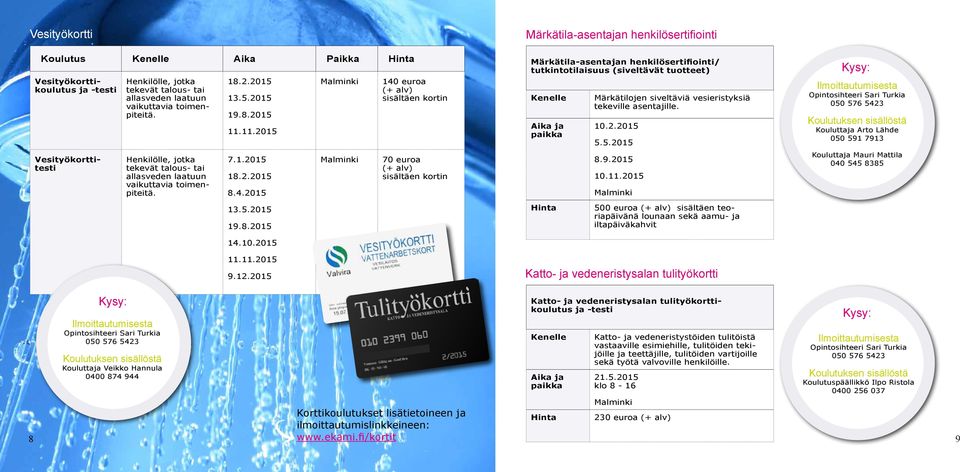 2015 140 euroa sisältäen kortin 70 euroa sisältäen kortin Märkätila-asentajan henkilösertifiointi Märkätila-asentajan henkilösertifiointi/ tutkintotilaisuus (siveltävät tuotteet) Kenelle Aika ja