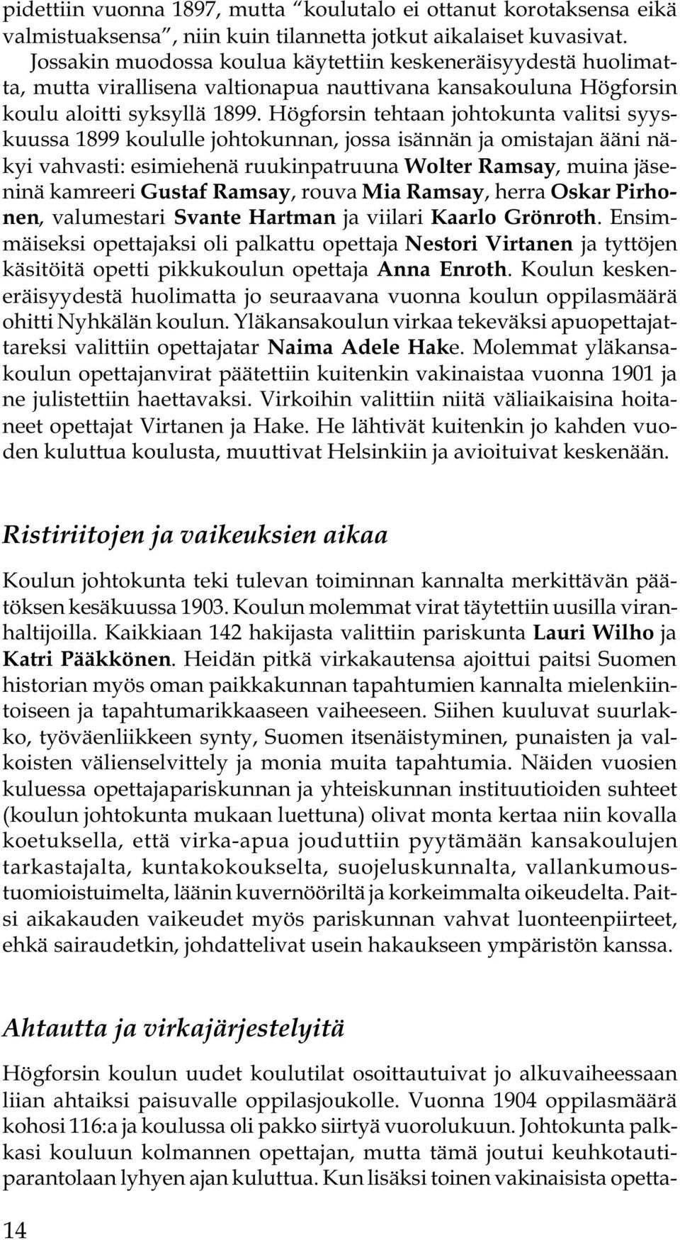 Högforsin tehtaan johtokunta valitsi syyskuussa 1899 koululle johtokunnan, jossa isännän ja omistajan ääni näkyi vahvasti: esimiehenä ruukinpatruuna Wolter Ramsay, muina jäseninä kamreeri Gustaf