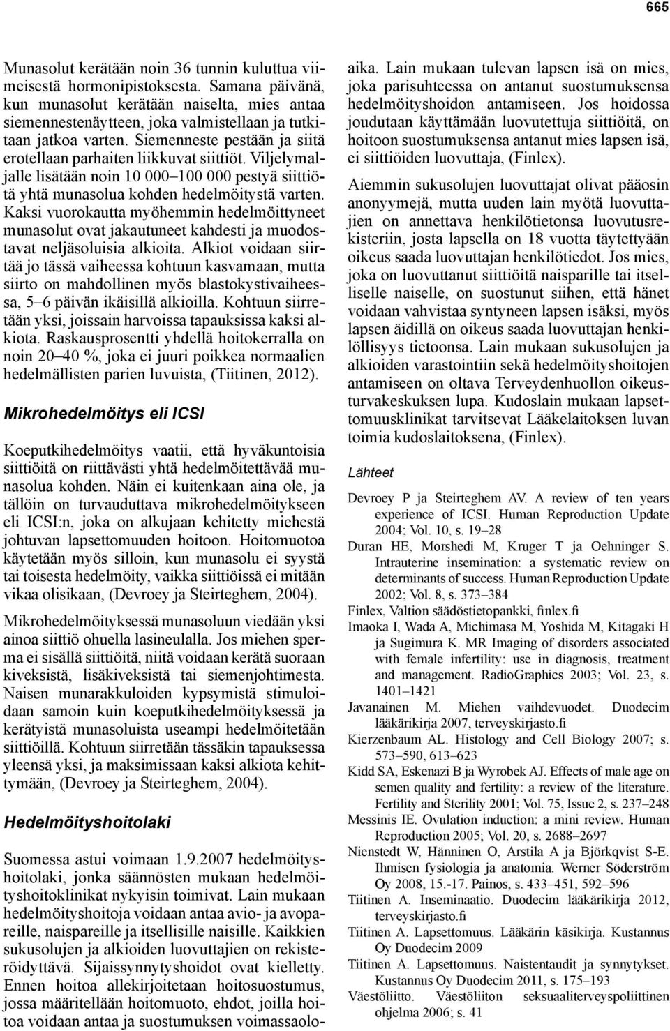 Viljelymaljalle lisätään noin 10 000 100 000 pestyä siittiötä yhtä munasolua kohden hedelmöitystä varten.