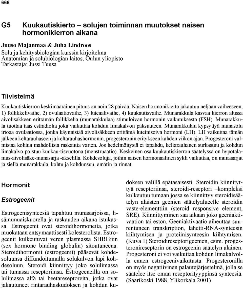 Naisen hormonikierto jakautuu neljään vaiheeseen, 1) follikkelivaihe, 2) ovulaatiovaihe, 3) luteaalivaihe, 4) kuukautisvaihe.