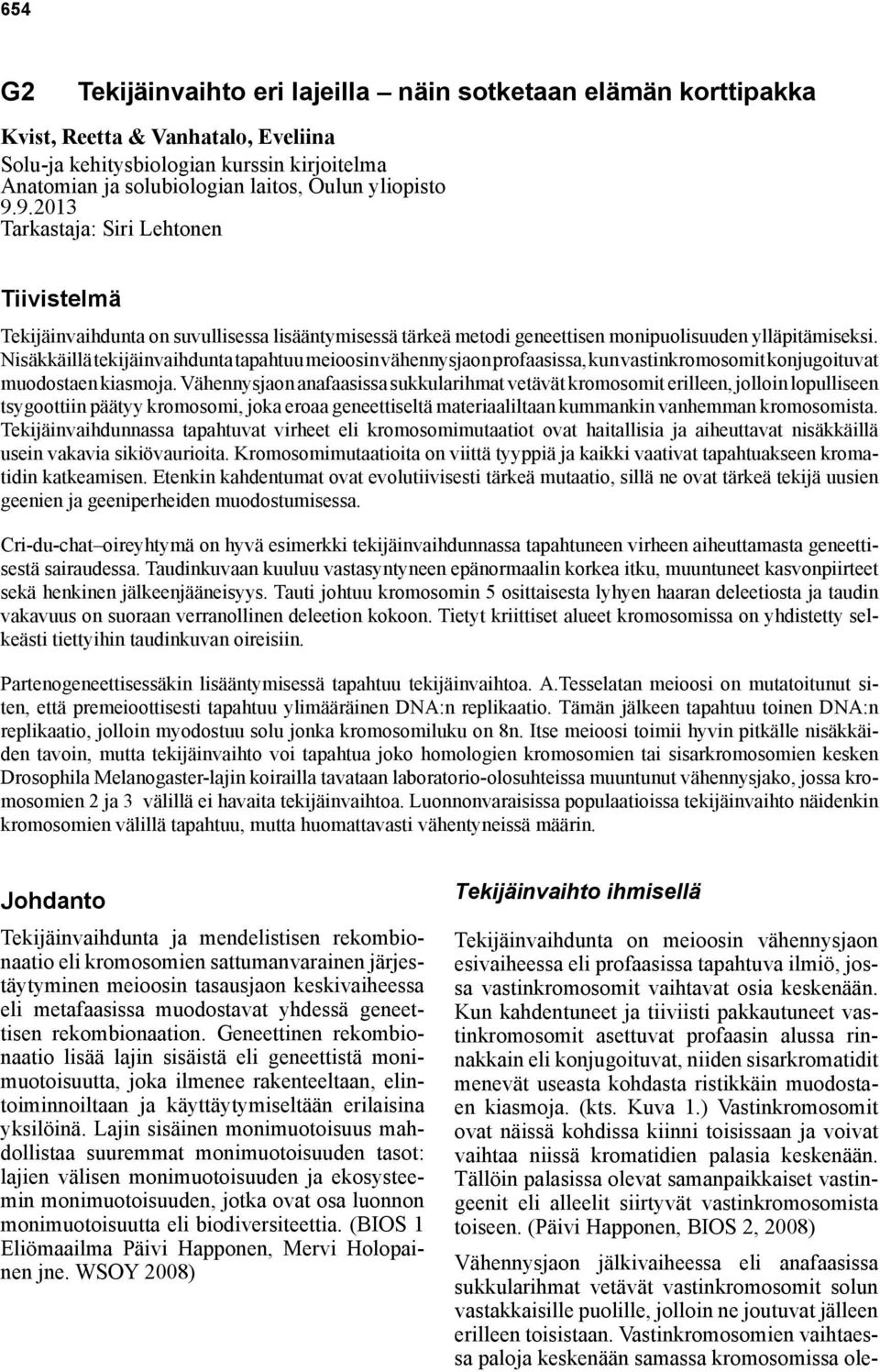 Nisäkkäillä tekijäinvaihdunta tapahtuu meioosin vähennysjaon profaasissa, kun vastinkromosomit konjugoituvat muodostaen kiasmoja.