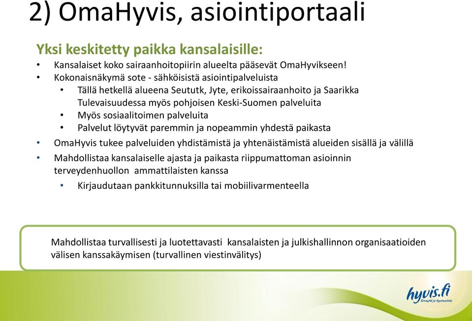 palveluita Palvelut löytyvät paremmin ja nopeammin yhdestä paikasta OmaHyvis tukee palveluiden yhdistämistä ja yhtenäistämistä alueiden sisällä ja välillä Mahdollistaa kansalaiselle ajasta ja