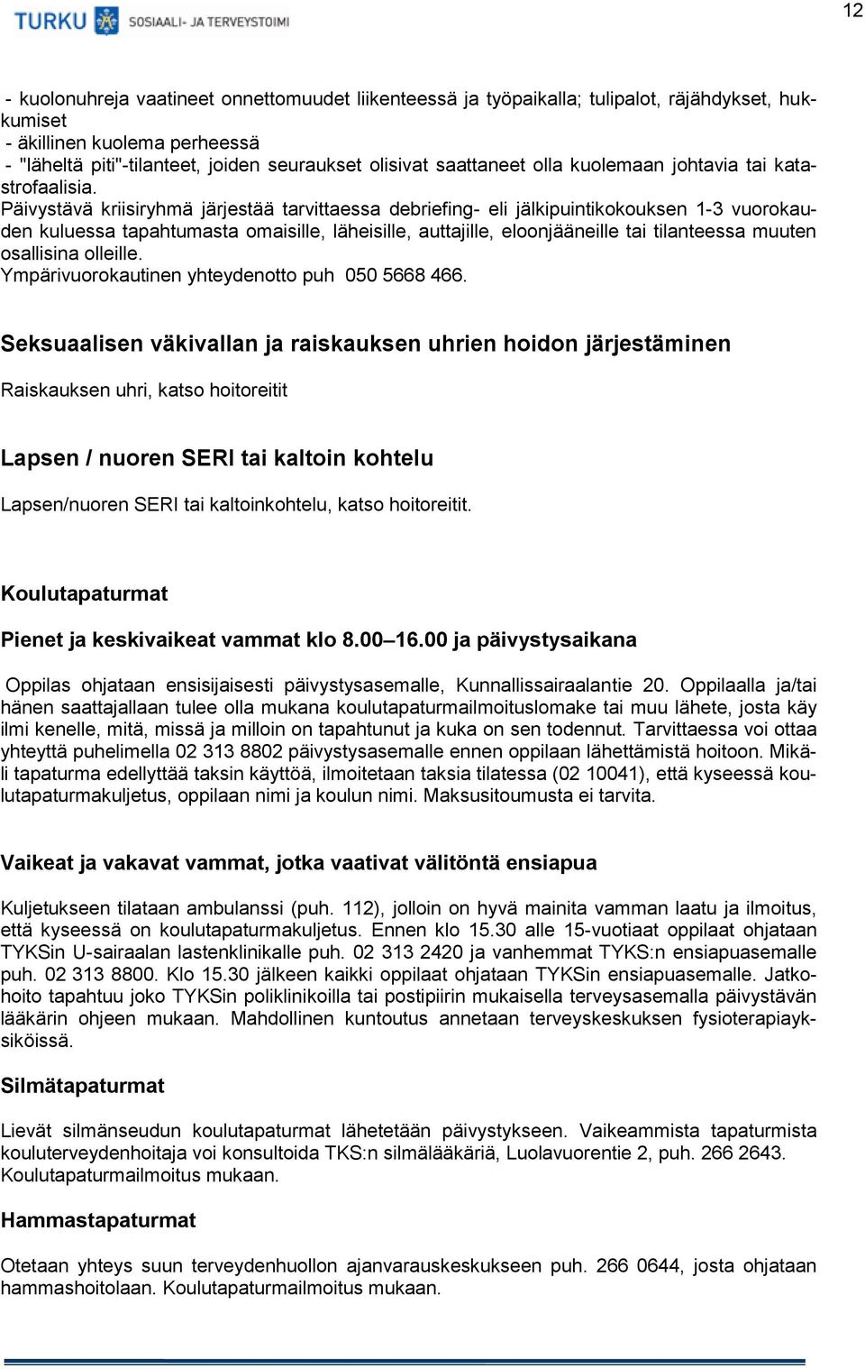 Päivystävä kriisiryhmä järjestää tarvittaessa debriefing- eli jälkipuintikokouksen 1-3 vuorokauden kuluessa tapahtumasta omaisille, läheisille, auttajille, eloonjääneille tai tilanteessa muuten