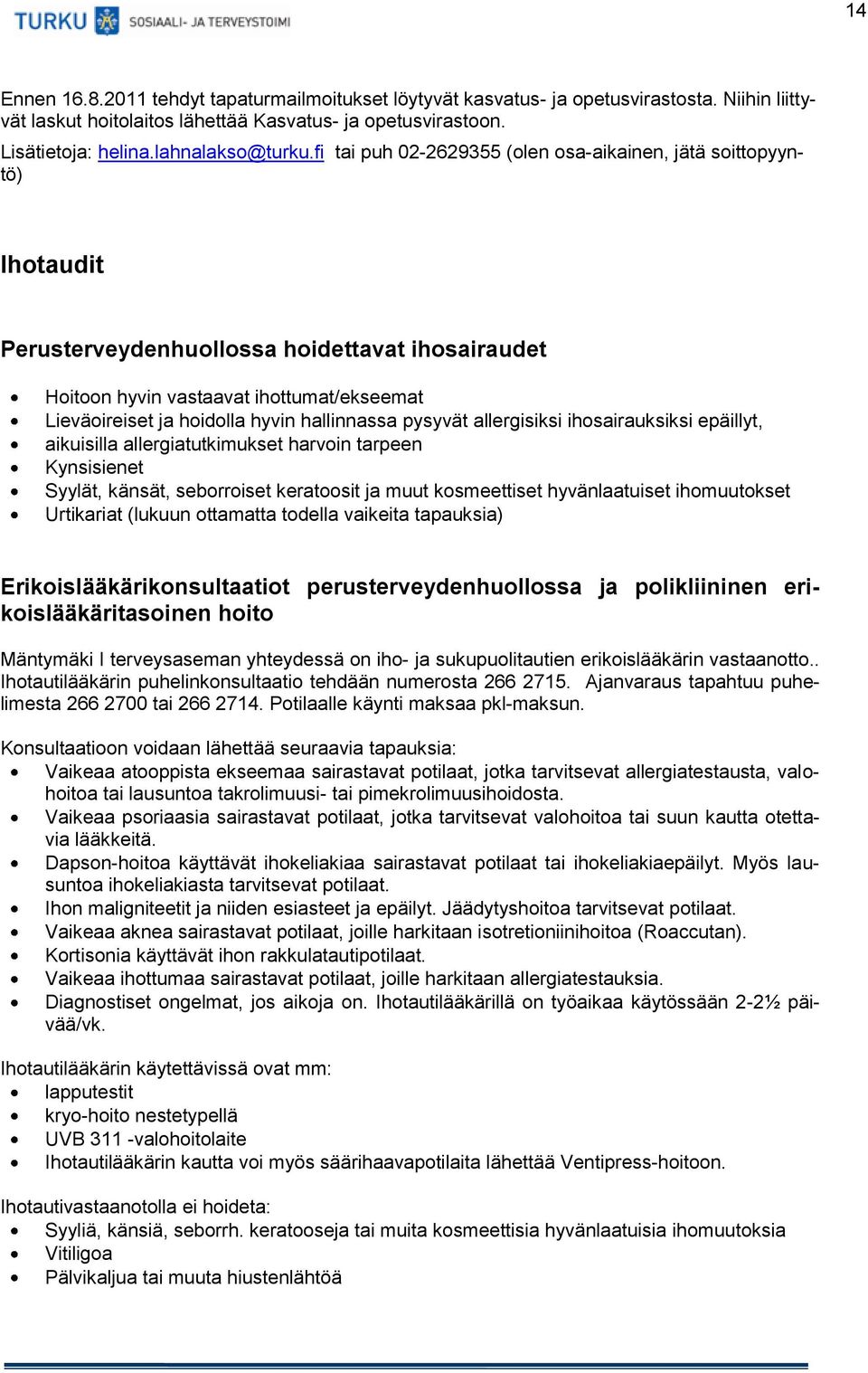 hallinnassa pysyvät allergisiksi ihosairauksiksi epäillyt, aikuisilla allergiatutkimukset harvoin tarpeen Kynsisienet Syylät, känsät, seborroiset keratoosit ja muut kosmeettiset hyvänlaatuiset