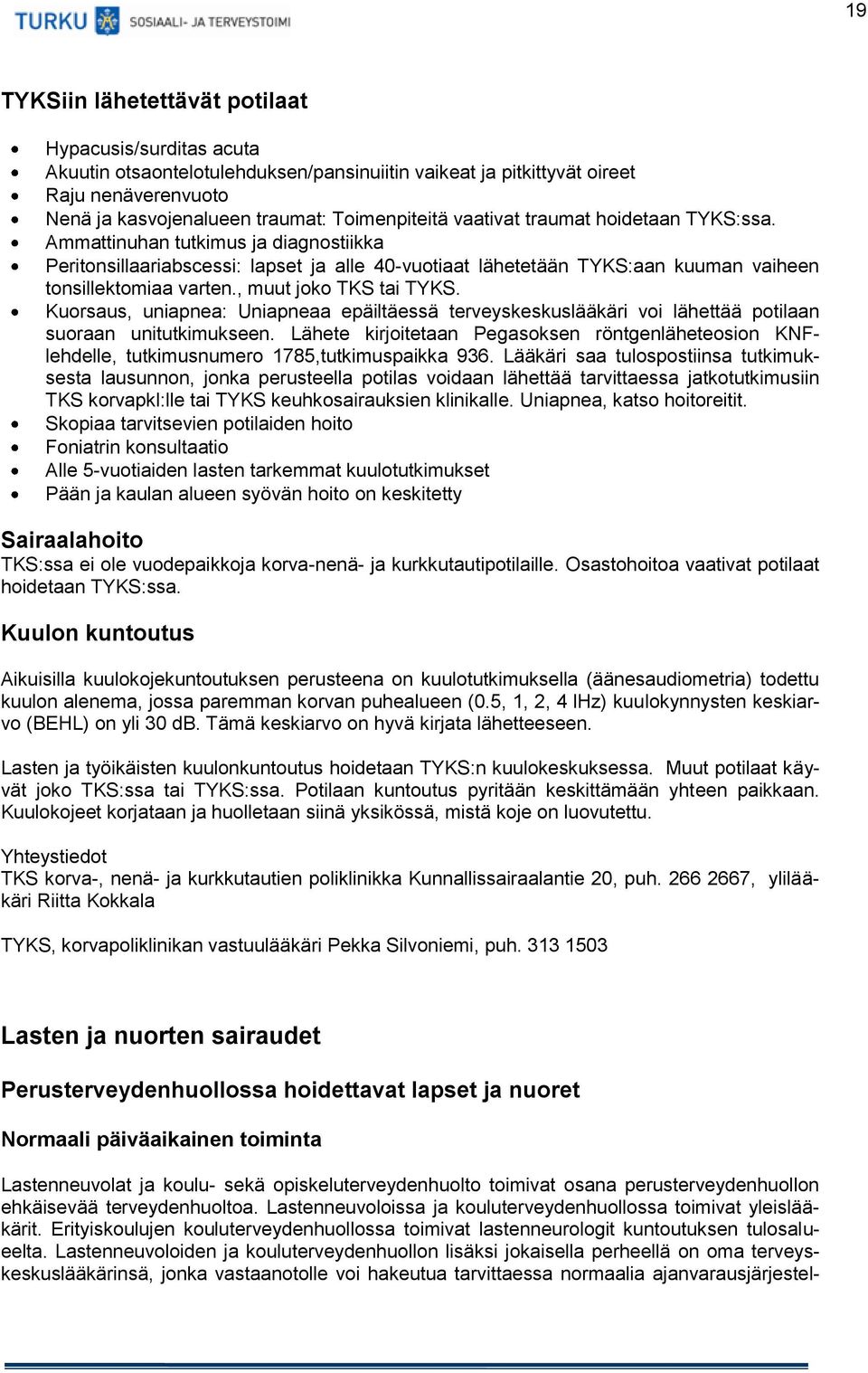 , muut joko TKS tai TYKS. Kuorsaus, uniapnea: Uniapneaa epäiltäessä terveyskeskuslääkäri voi lähettää potilaan suoraan unitutkimukseen.