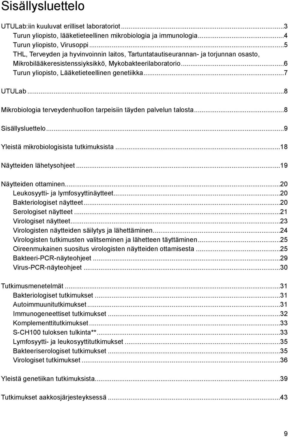 ..7 UTULab...8 Mikrobiologia terveydenhuollon tarpeisiin täyden palvelun talosta...8 Sisällysluettelo...9 Yleistä mikrobiologisista tutkimuksista...18 Näytteiden lähetysohjeet...19 Näytteiden ottaminen.