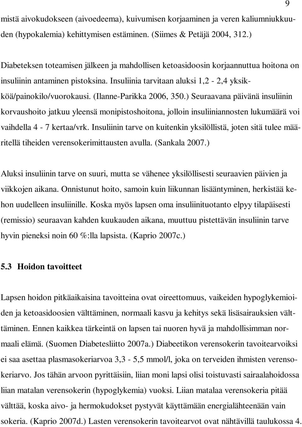 (Ilanne-Parikka 2006, 350.) Seuraavana päivänä insuliinin korvaushoito jatkuu yleensä monipistoshoitona, jolloin insuliiniannosten lukumäärä voi vaihdella 4-7 kertaa/vrk.