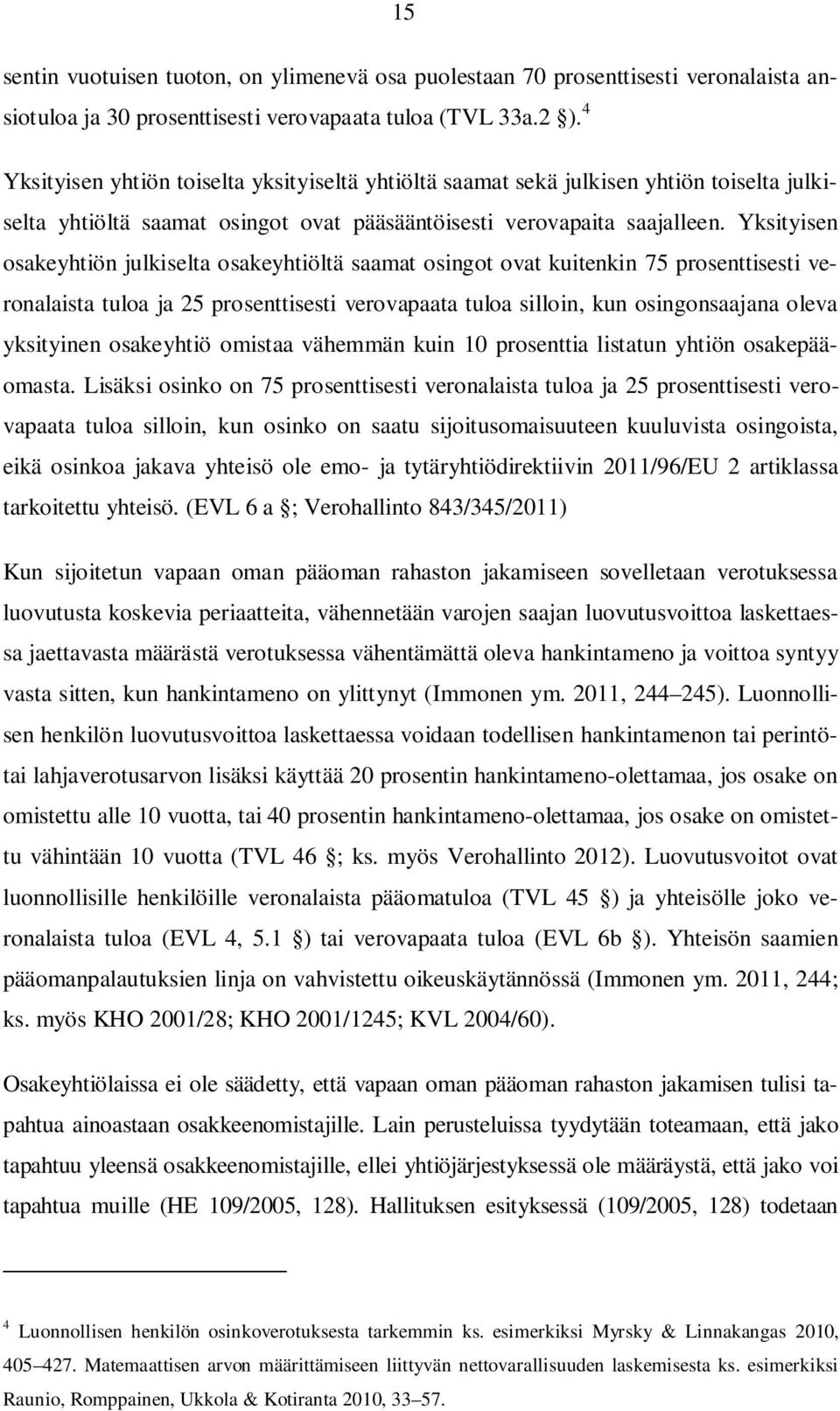 Yksityisen osakeyhtiön julkiselta osakeyhtiöltä saamat osingot ovat kuitenkin 75 prosenttisesti veronalaista tuloa ja 25 prosenttisesti verovapaata tuloa silloin, kun osingonsaajana oleva yksityinen