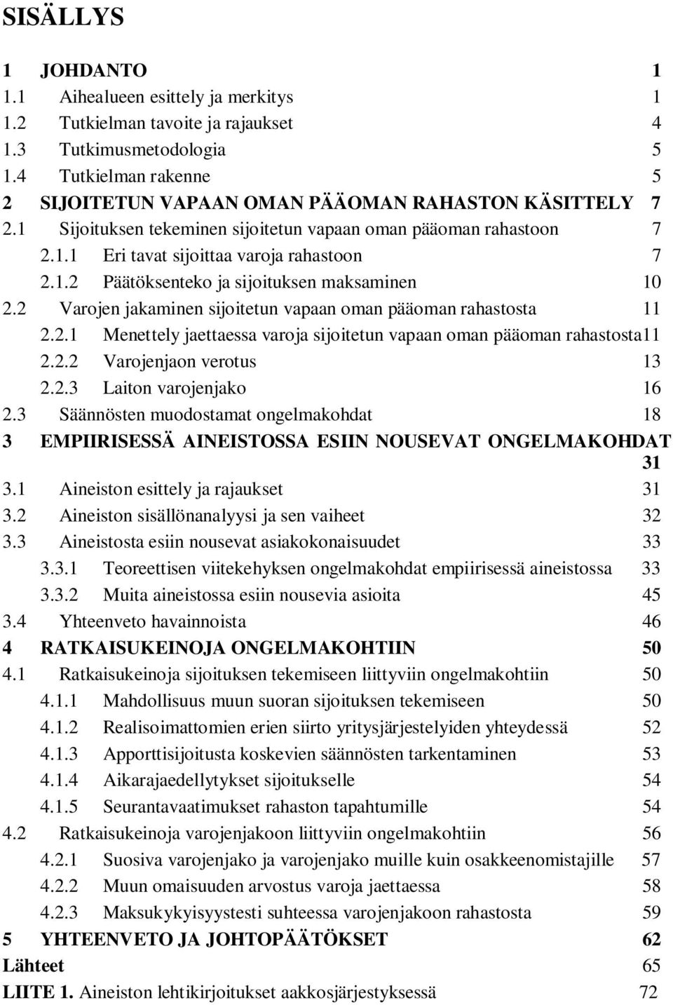 2 Varojen jakaminen sijoitetun vapaan oman pääoman rahastosta 11 2.2.1 Menettely jaettaessa varoja sijoitetun vapaan oman pääoman rahastosta 11 2.2.2 Varojenjaon verotus 13 2.2.3 Laiton varojenjako 16 2.