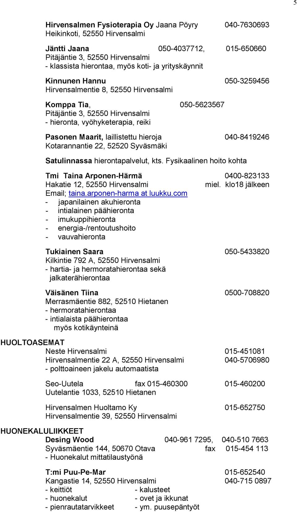 hieroja 040-8419246 Kotarannantie 22, 52520 Syväsmäki Satulinnassa hierontapalvelut, kts. Fysikaalinen hoito kohta Tmi Taina Arponen-Härmä 0400-823133 Hakatie 12, 52550 Hirvensalmi miel.