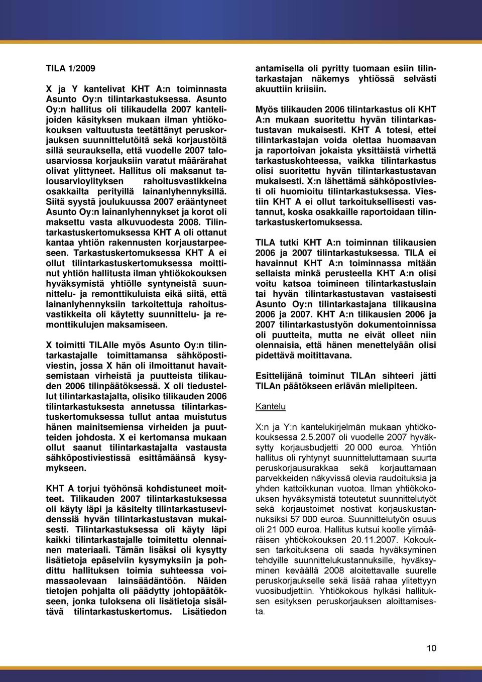 vuodelle 2007 talousarviossa korjauksiin varatut määrärahat olivat ylittyneet. Hallitus oli maksanut talousarvioylityksen rahoitusvastikkeina osakkailta perityillä lainanlyhennyksillä.